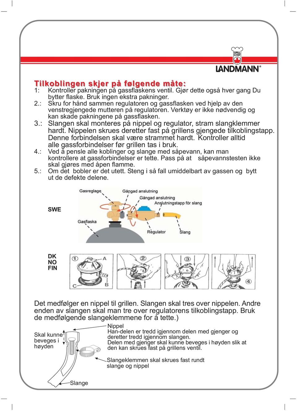 : Slangen skal monteres på nippel og regulator, stram slangklemmer hardt. Nippelen skrues deretter fast på grillens gjengede tilkoblingstapp. Denne forbindelsen skal være strammet hardt.