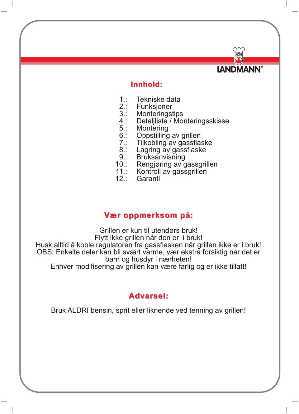 Flytt ikke grillen når den er i bruk! Husk alltid å koble regulatoren fra gassflasken når grillen ikke er i bruk!