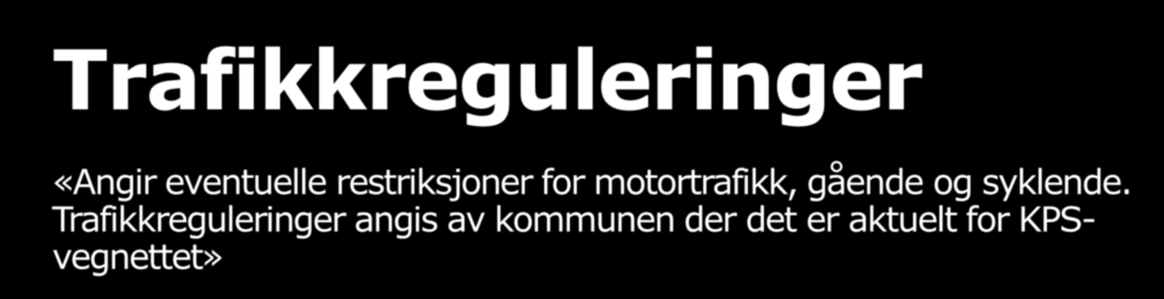 Trafikkreguleringer «Angir eventuelle restriksjoner for motortrafikk, gående og syklende. Trafikkreguleringer angis av kommunen der det er aktuelt for KPSvegnettet» FKB-Vegnett 4.02.