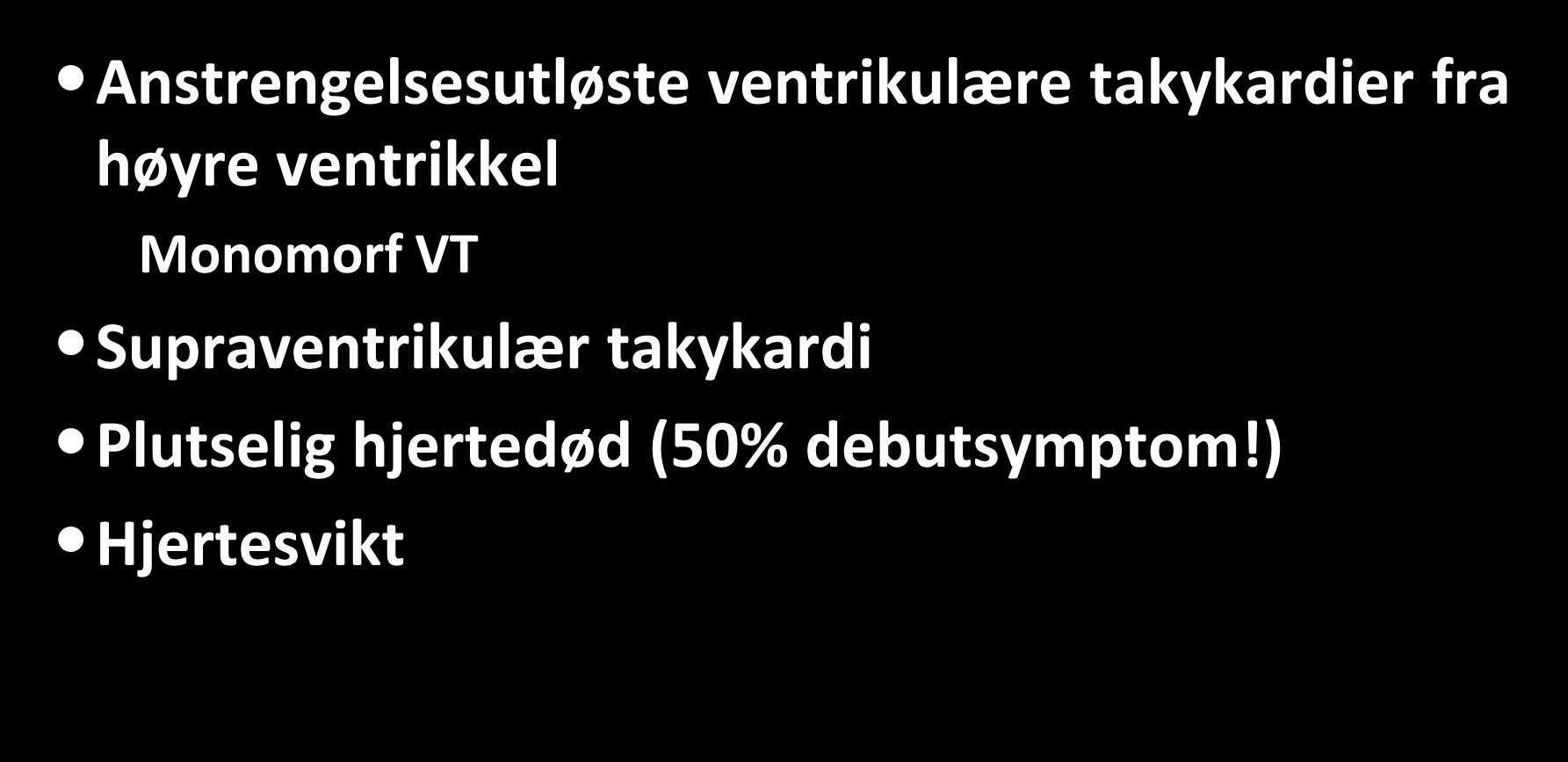 Arytmogen høyre ventrikkelkardiomyopati Symptomer Anstrengelsesutløste ventrikulære takykardier fra høyre ventrikkel Monomorf