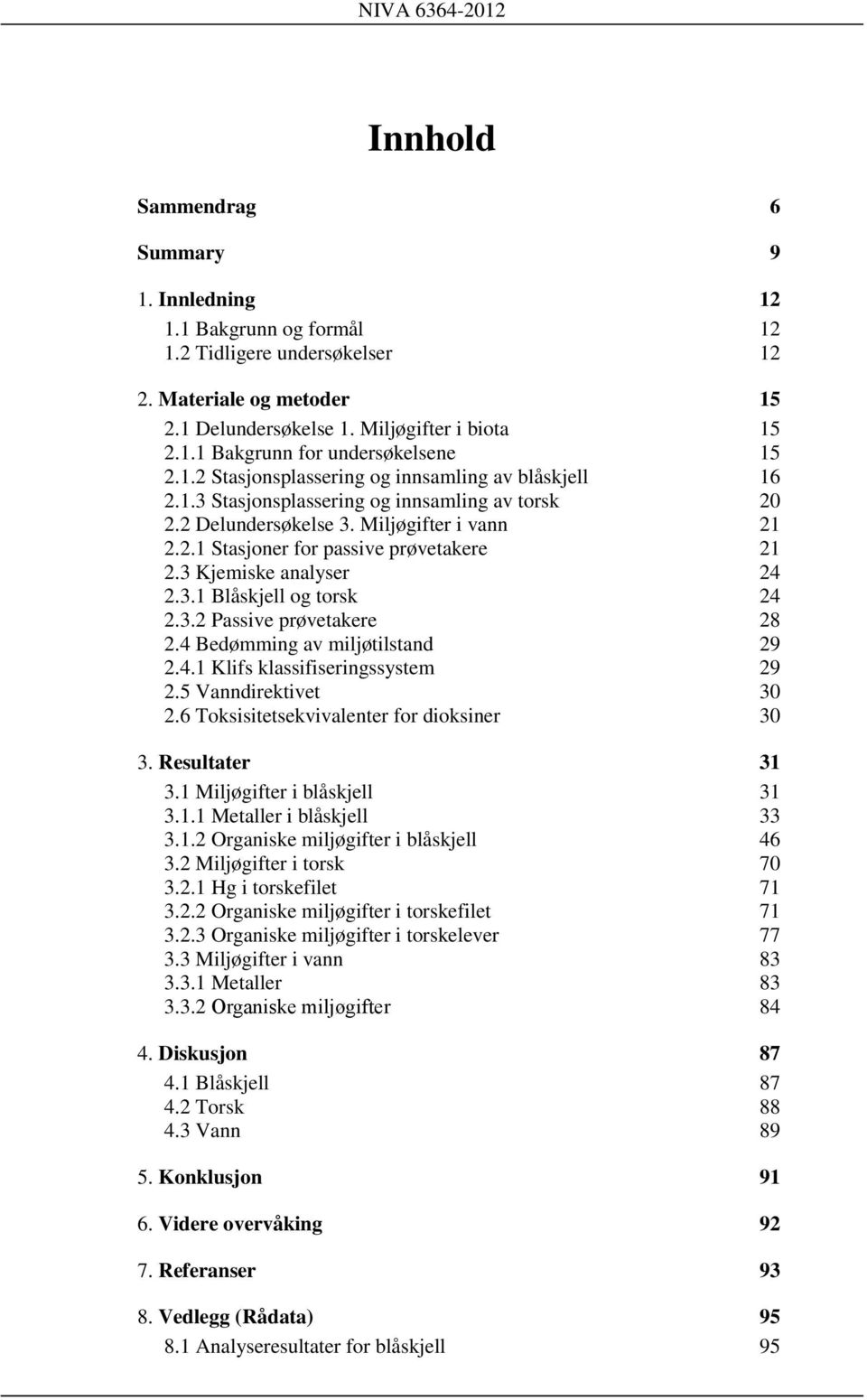 3 Kjemiske analyser 24 2.3.1 Blåskjell og torsk 24 2.3.2 Passive prøvetakere 28 2.4 Bedømming av miljøtilstand 29 2.4.1 Klifs klassifiseringssystem 29 2.5 Vanndirektivet 30 2.