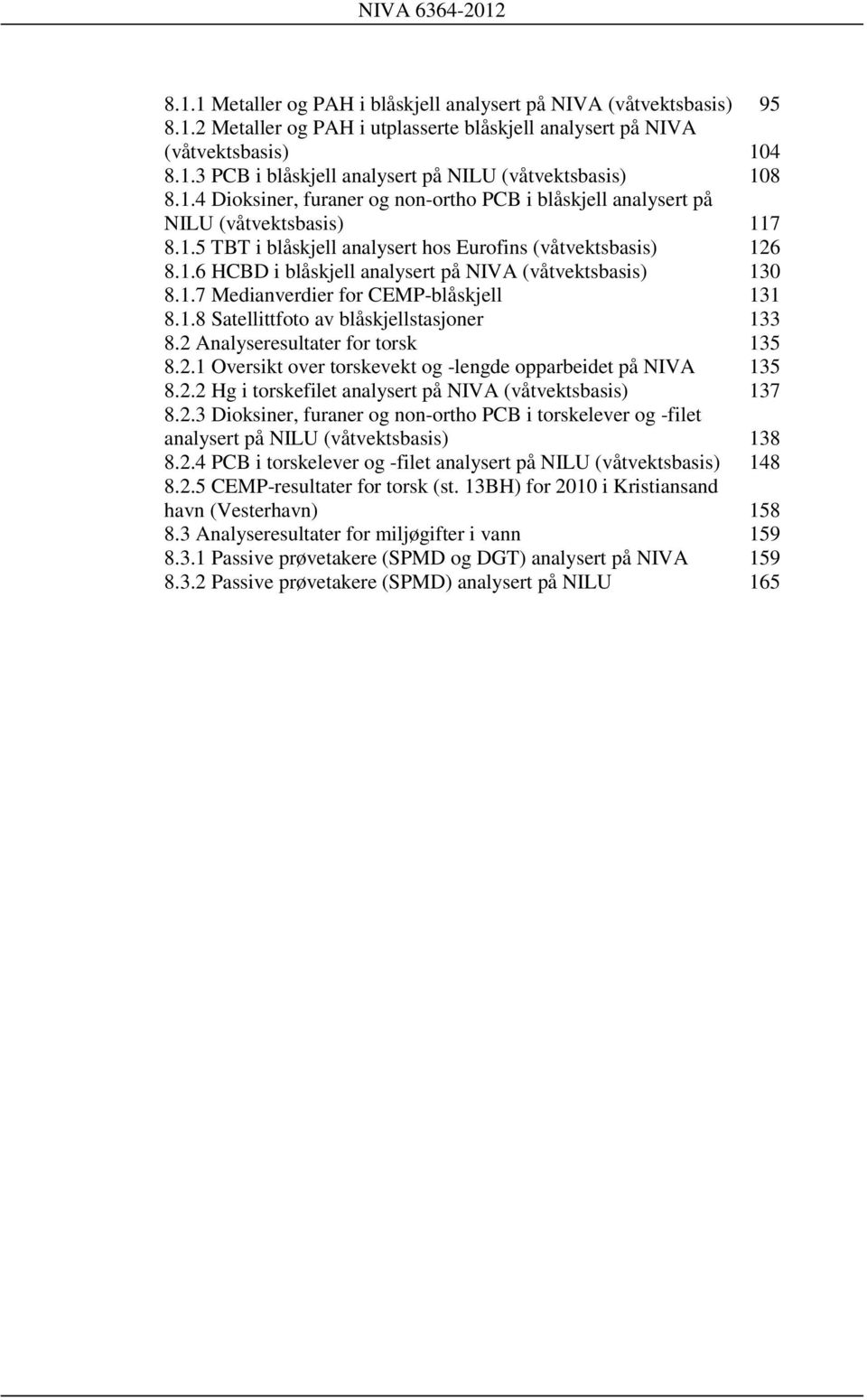 1.7 Medianverdier for CEMP-blåskjell 131 8.1.8 Satellittfoto av blåskjellstasjoner 133 8.2 Analyseresultater for torsk 135 8.2.1 Oversikt over torskevekt og -lengde opparbeidet på NIVA 135 8.2.2 Hg i torskefilet analysert på NIVA (våtvektsbasis) 137 8.