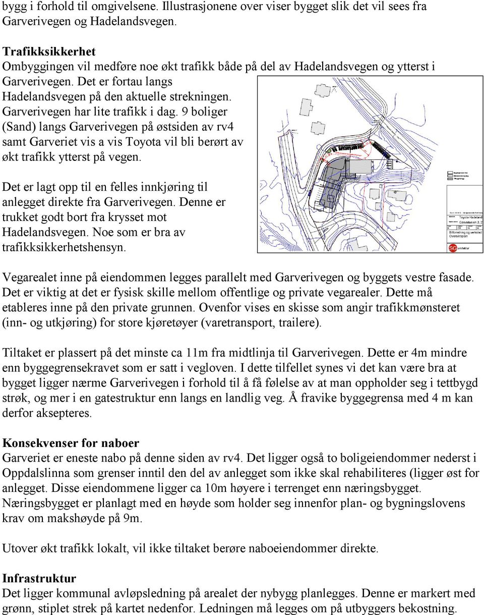 Garverivegen har lite trafikk i dag. 9 boliger (Sand) langs Garverivegen på østsiden av rv4 samt Garveriet vis a vis Toyota vil bli berørt av økt trafikk ytterst på vegen.