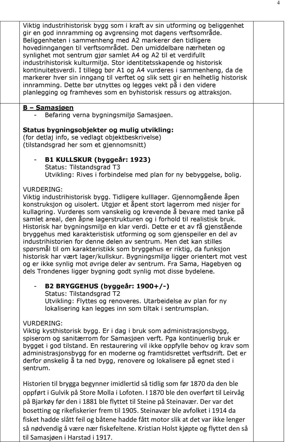 Den umiddelbare nærheten og synlighet mot sentrum gjør samlet A4 og A2 til et verdifullt industrihistorisk kulturmiljø. Stor identitetsskapende og historisk kontinuitetsverdi.