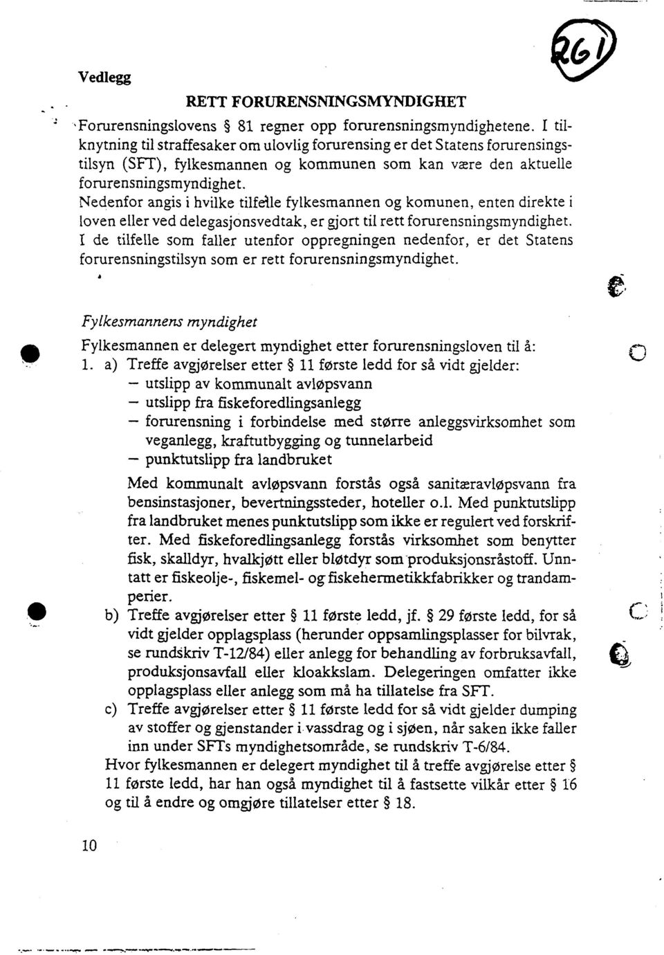 Nedenfor angis i hvilke fylkesmannen og komunen, enten direkte i loven eller ved delegasjonsvedtak, er gjort til rett forurensningsmyndighet.