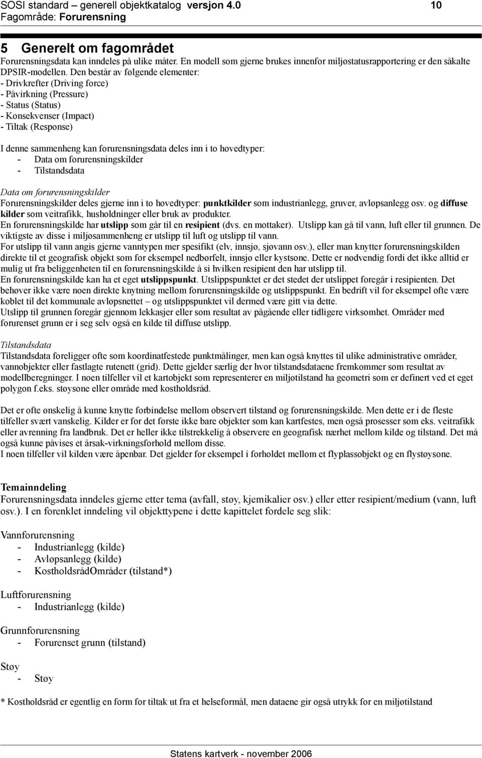 Den består av følgende elementer: - Drivkrefter (Driving force) - Påvirkning (Pressure) - Status (Status) - Konsekvenser (Impact) - Tiltak (Response) I denne sammenheng kan forurensningsdata deles