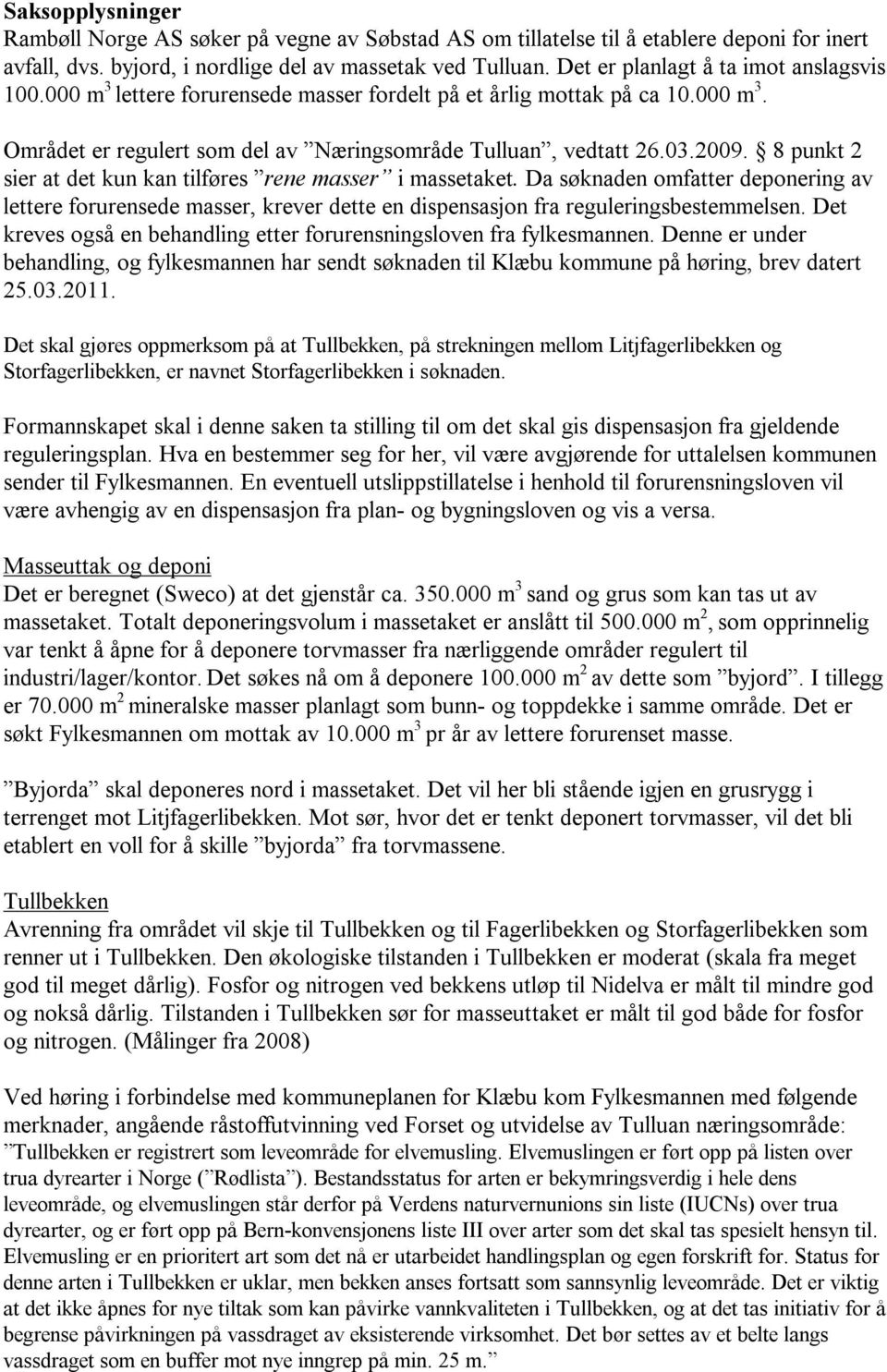 8 punkt 2 sier at det kun kan tilføres rene masser i massetaket. Da søknaden omfatter deponering av lettere forurensede masser, krever dette en dispensasjon fra reguleringsbestemmelsen.