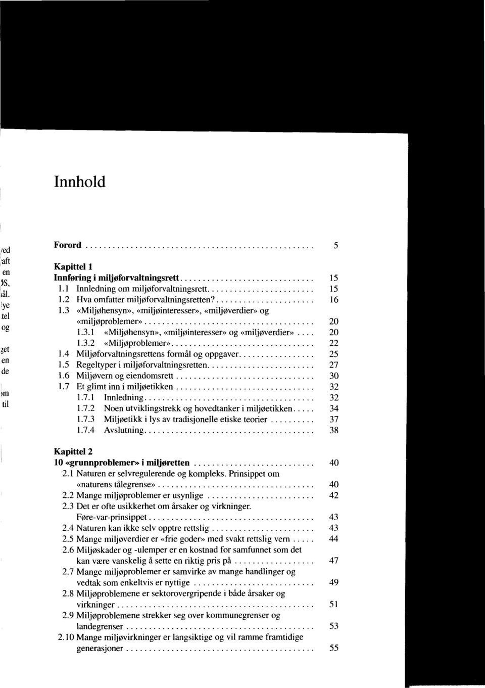 4 Milj0forvaltningsrettens formal og oppgaver 25 1.5 Regeltyper i milj0forvaltningsretten 27 1.6 Milj0vern og eiendomsrett 30 1.7 Et glimt inn i milj0etikken 32 1.7.1 Innledning 32 1.7.2 Noen utviklingstrekk og hovedtanker i milj0etikken 34 1.