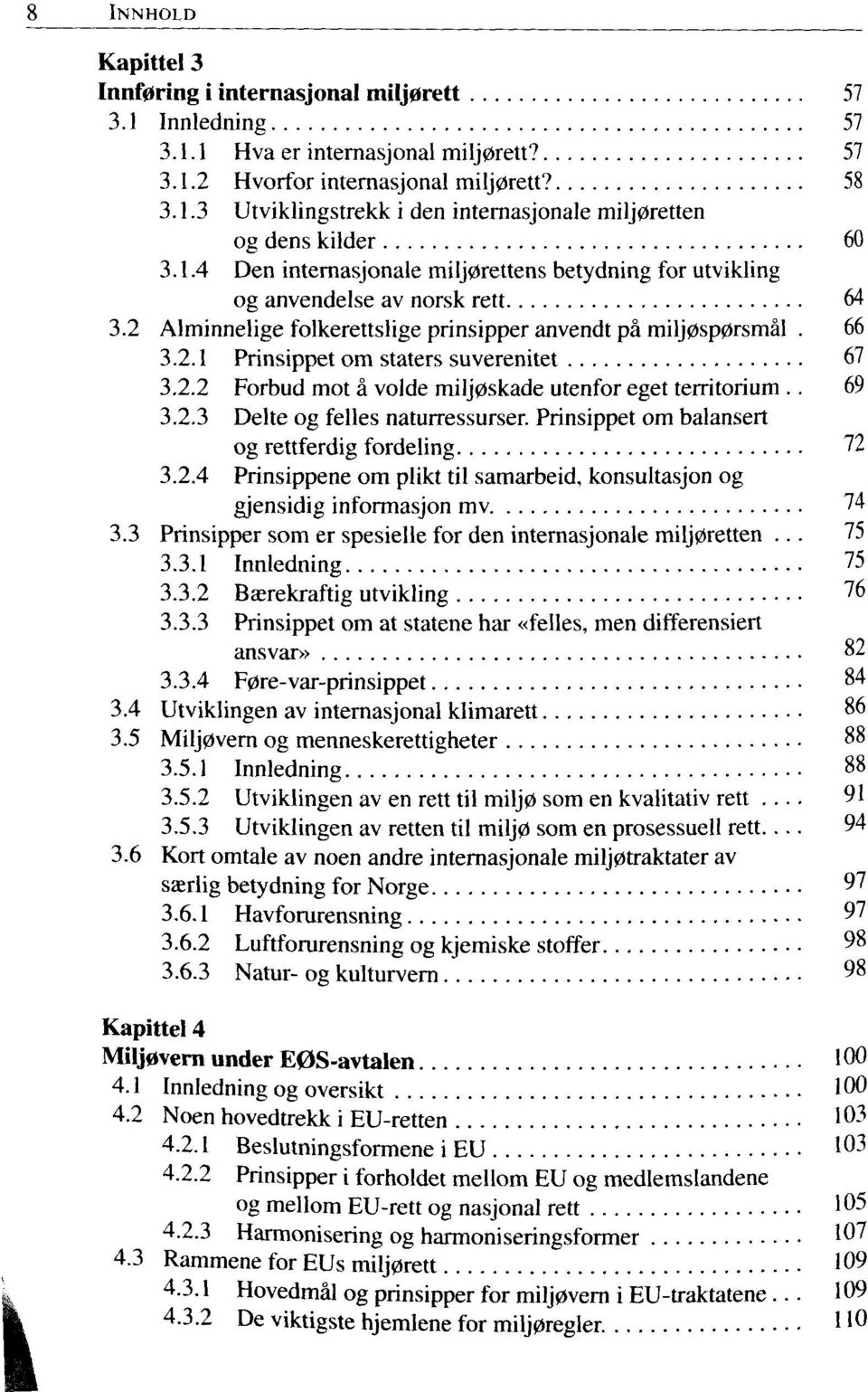 2.2 Forbud mot a volde milj0skade utenfor eget territorium.. 69 3.2.3 Delte og felles naturressurser. Prinsippet om balansert og rettferdig fordeling 72 3.2.4 Prinsippene om plikt til samarbeid, konsultasjon og gjensidig informasjon mv 74 3.