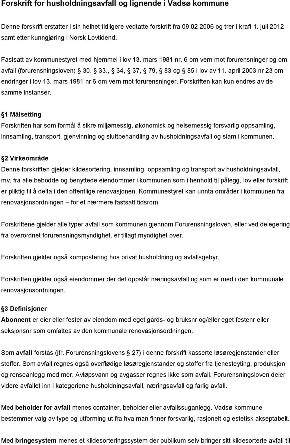 , 34, 37, 79, 83 og 85 i lov av 11. april 2003 nr 23 om endringer i lov 13. mars 1981 nr 6 om vern mot forurensninger. Forskriften kan kun endres av de samme instanser.