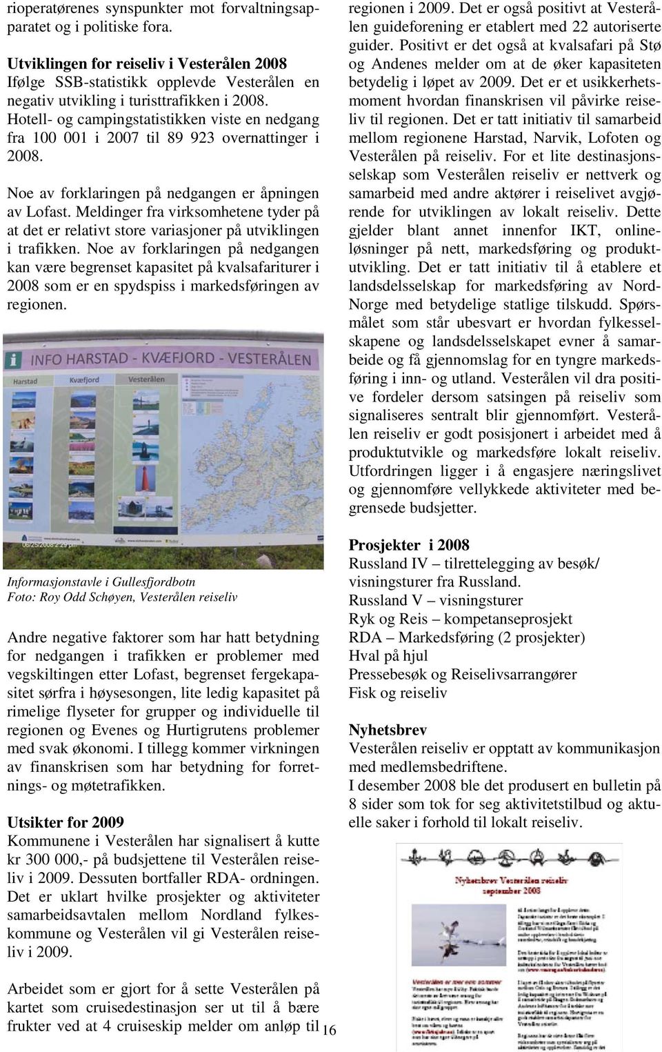 Hotell- og campingstatistikken viste en nedgang fra 100 001 i 2007 til 89 923 overnattinger i 2008. Noe av forklaringen på nedgangen er åpningen av Lofast.