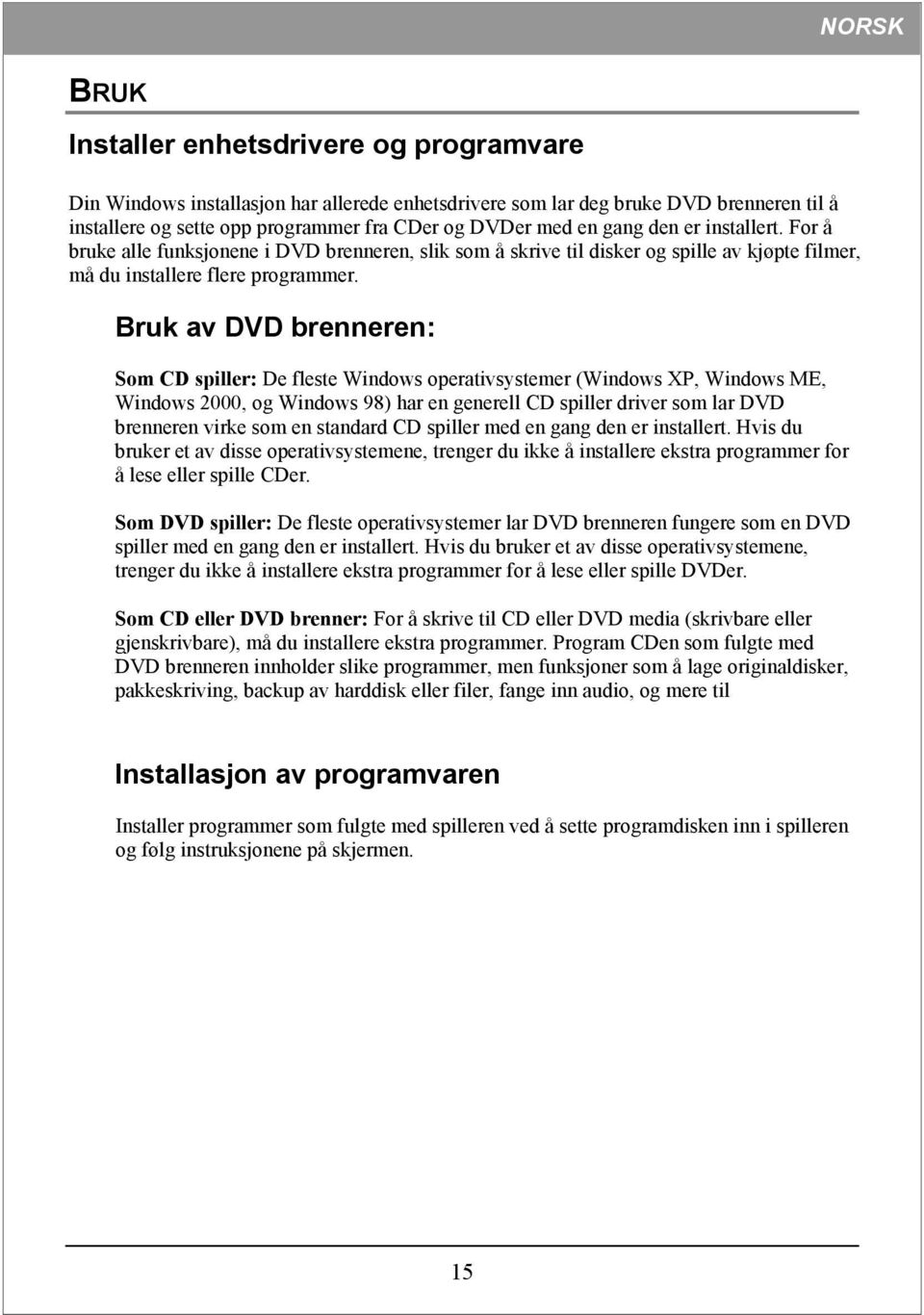 Bruk av DVD brenneren: Som CD spiller: De fleste Windows operativsystemer (Windows XP, Windows ME, Windows 2000, og Windows 98) har en generell CD spiller driver som lar DVD brenneren virke som en