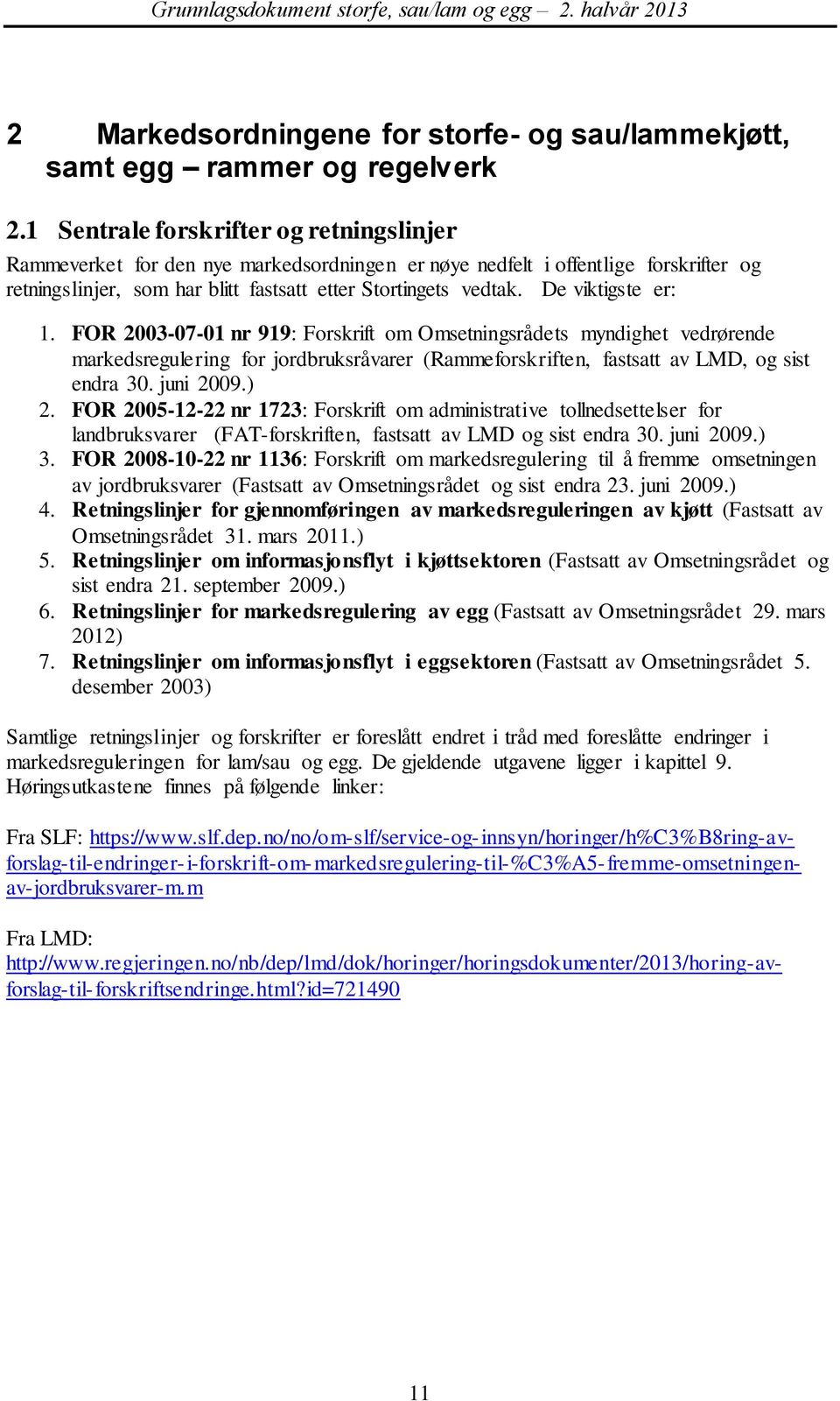 De viktigste er: 1. FOR 2003-07-01 nr 919: Forskrift om Omsetningsrådets myndighet vedrørende markedsregulering for jordbruksråvarer (Rammeforskriften, fastsatt av LMD, og sist endra 30. juni 2009.