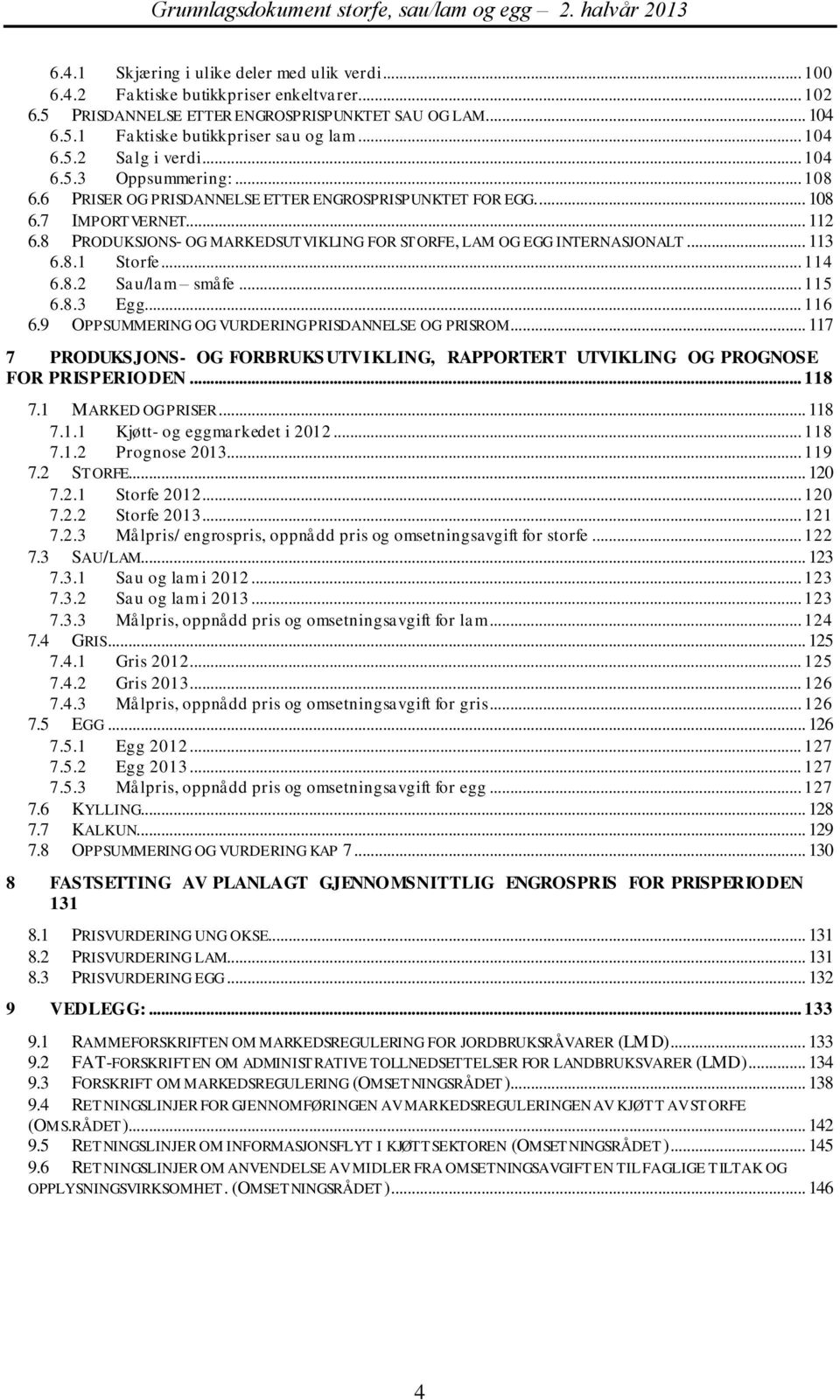 8 PRODUKSJONS- OG MARKEDSUTVIKLING FOR STORFE, LAM OG EGG INTERNASJONALT... 113 6.8.1 Storfe... 114 6.8.2 Sau/lam småfe... 115 6.8.3 Egg... 116 6.9 OPPSUMMERING OG VURDERING PRISDANNELSE OG PRISROM.