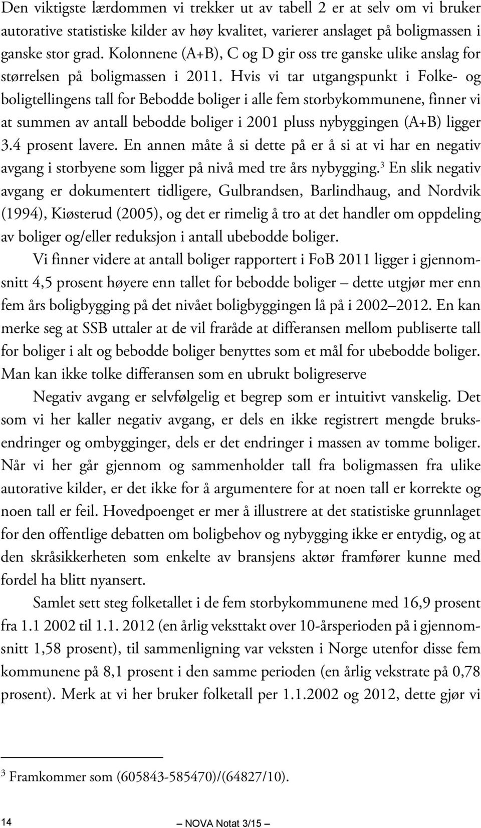 Hvis vi tar utgangspunkt i Folke- og boligtellingens tall for Bebodde boliger i alle fem storbykommunene, finner vi at summen av antall bebodde boliger i 2001 pluss nybyggingen (A+B) ligger 3.