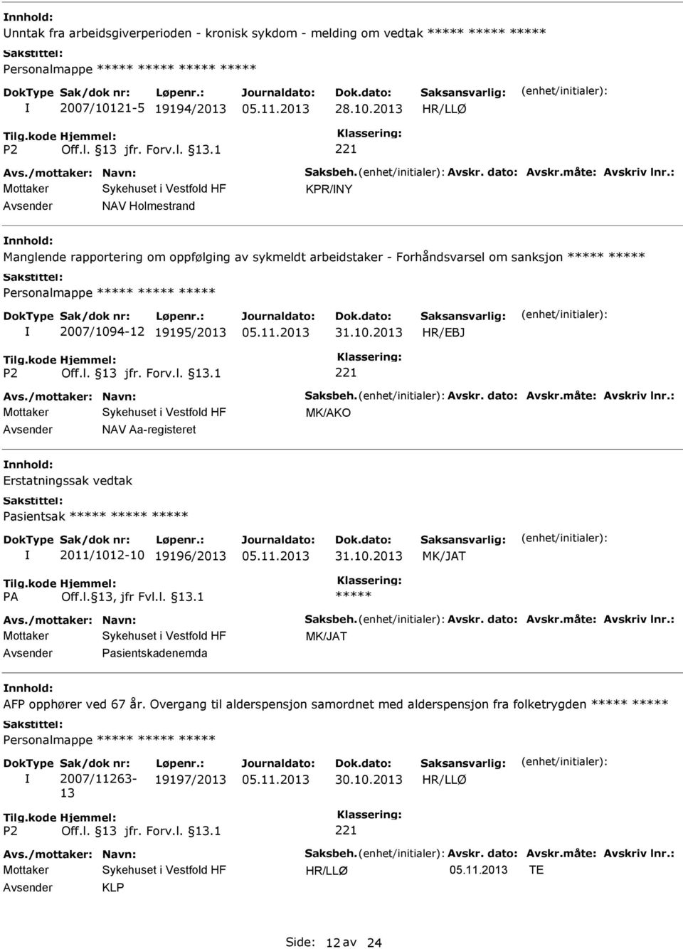 måte: Avskriv lnr.: MK/AKO NAV Aa-registeret Erstatningssak vedtak Pasientsak 2011/1012-10 19196/2013 Avs./mottaker: Navn: Saksbeh. Avskr. dato: Avskr.måte: Avskriv lnr.: Pasientskadenemda AFP opphører ved 67 år.