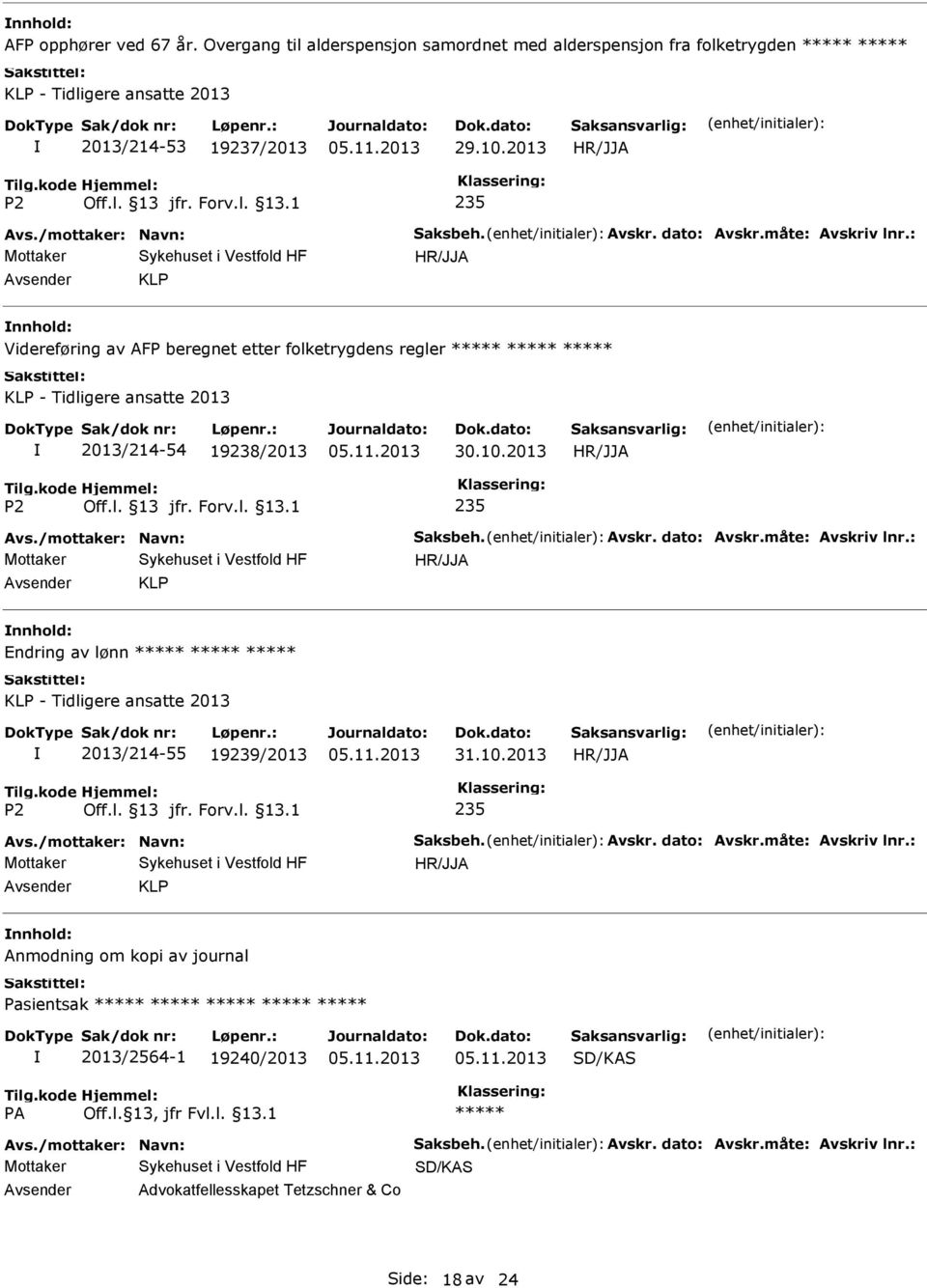 /mottaker: Navn: Saksbeh. Avskr. dato: Avskr.måte: Avskriv lnr.: KLP Endring av lønn KLP - Tidligere ansatte 2013 2013/214-55 19239/2013 235 Avs./mottaker: Navn: Saksbeh. Avskr. dato: Avskr.måte: Avskriv lnr.: KLP Anmodning om kopi av journal Pasientsak 2013/2564-1 19240/2013 SD/KAS Avs.