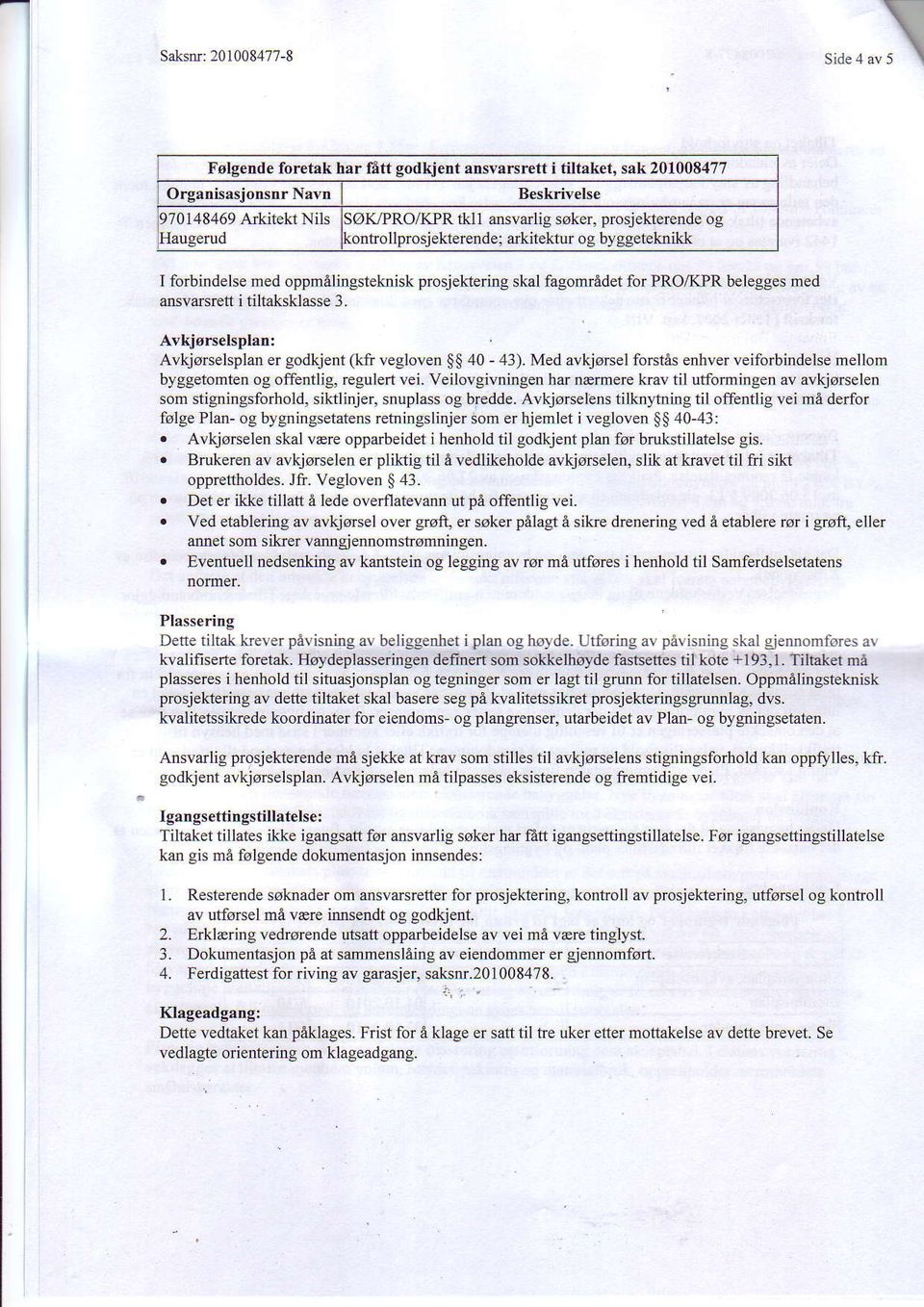 med oppmatngsteknisk prosjeldering skal fagomredet for PRO,{<PR belegges med ansvarsrett i tiltaksklasse 3. Avkiorselsplan: Avkjorselsplan er godkjent (kfr vegloven $$ 40-43).