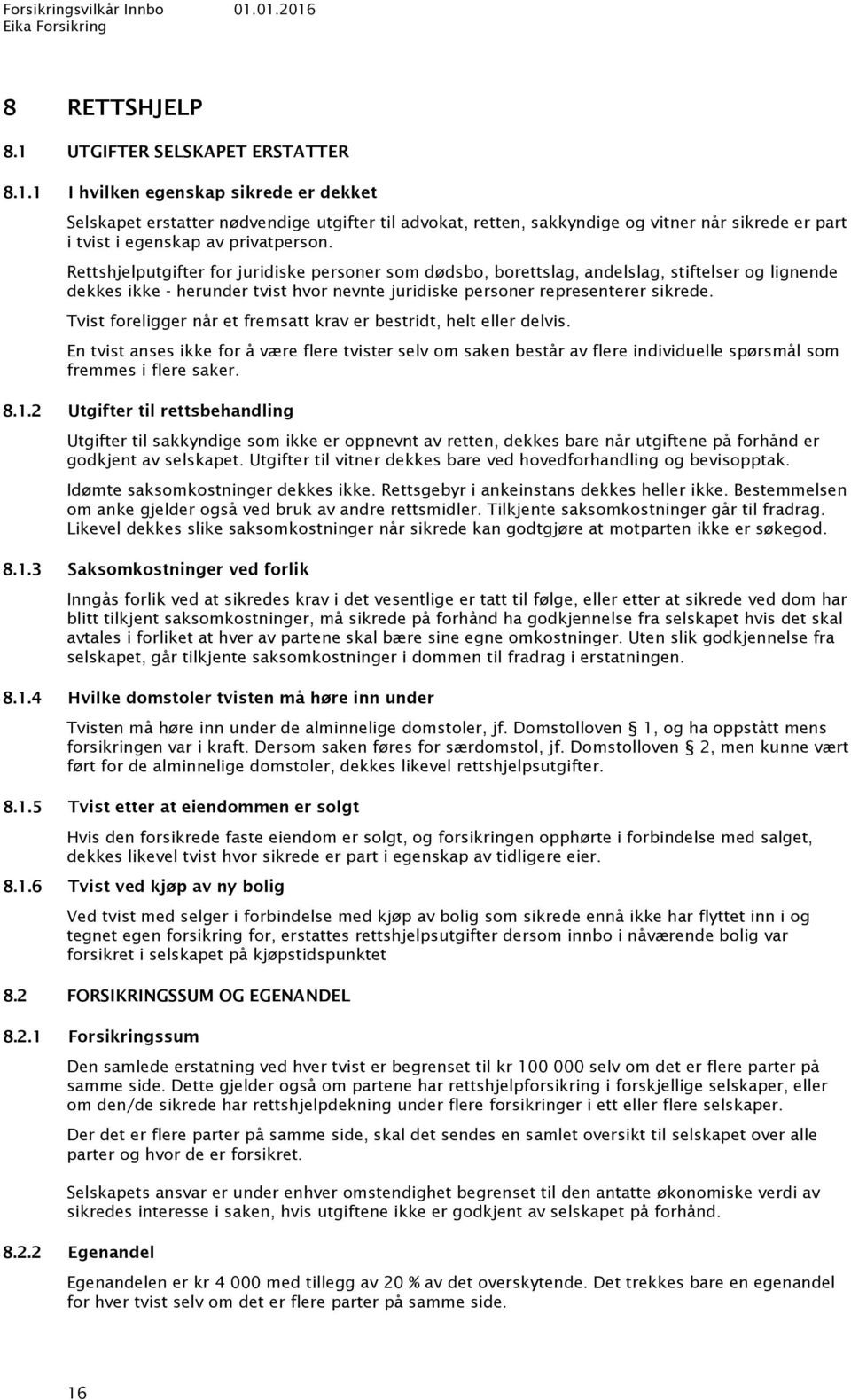 Tvist foreligger når et fremsatt krav er bestridt, helt eller delvis. En tvist anses ikke for å være flere tvister selv om saken består av flere individuelle spørsmål som fremmes i flere saker. 8.1.