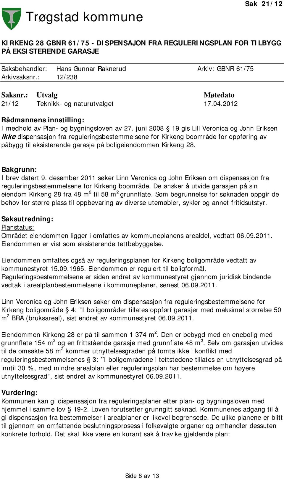 juni 2008 19 gis Lill Veronica og John Eriksen ikke dispensasjon fra reguleringsbestemmelsene for Kirkeng boområde for oppføring av påbygg til eksisterende garasje på boligeiendommen Kirkeng 28.