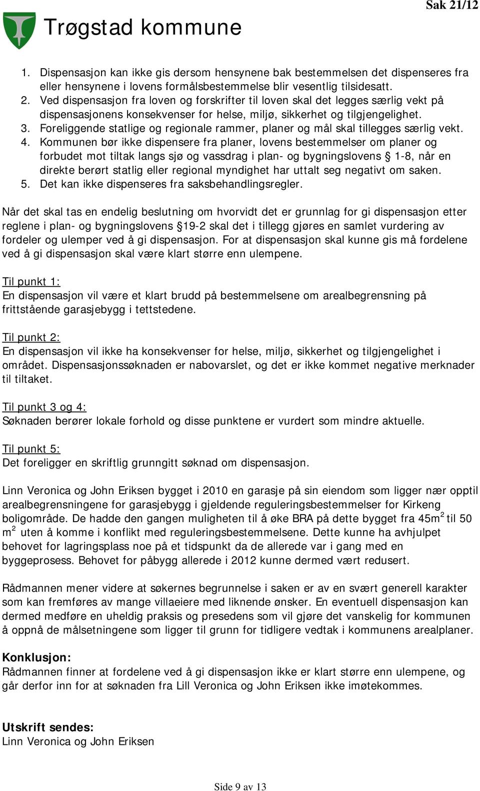 Kommunen bør ikke dispensere fra planer, lovens bestemmelser om planer og forbudet mot tiltak langs sjø og vassdrag i plan- og bygningslovens 1-8, når en direkte berørt statlig eller regional