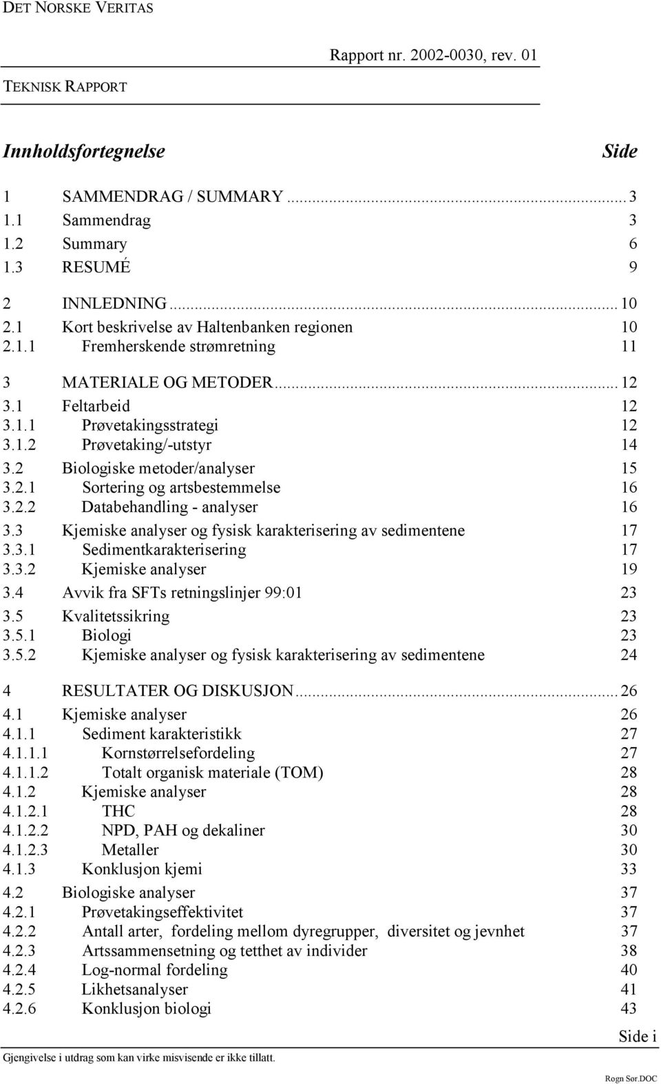 3 Kjemiske analyser og fysisk karakterisering av sedimentene 17 3.3.1 Sedimentkarakterisering 17 3.3.2 Kjemiske analyser 19 3.4 Avvik fra SFTs retningslinjer 99:01 23 3.5 Kvalitetssikring 23 3.5.1 Biologi 23 3.