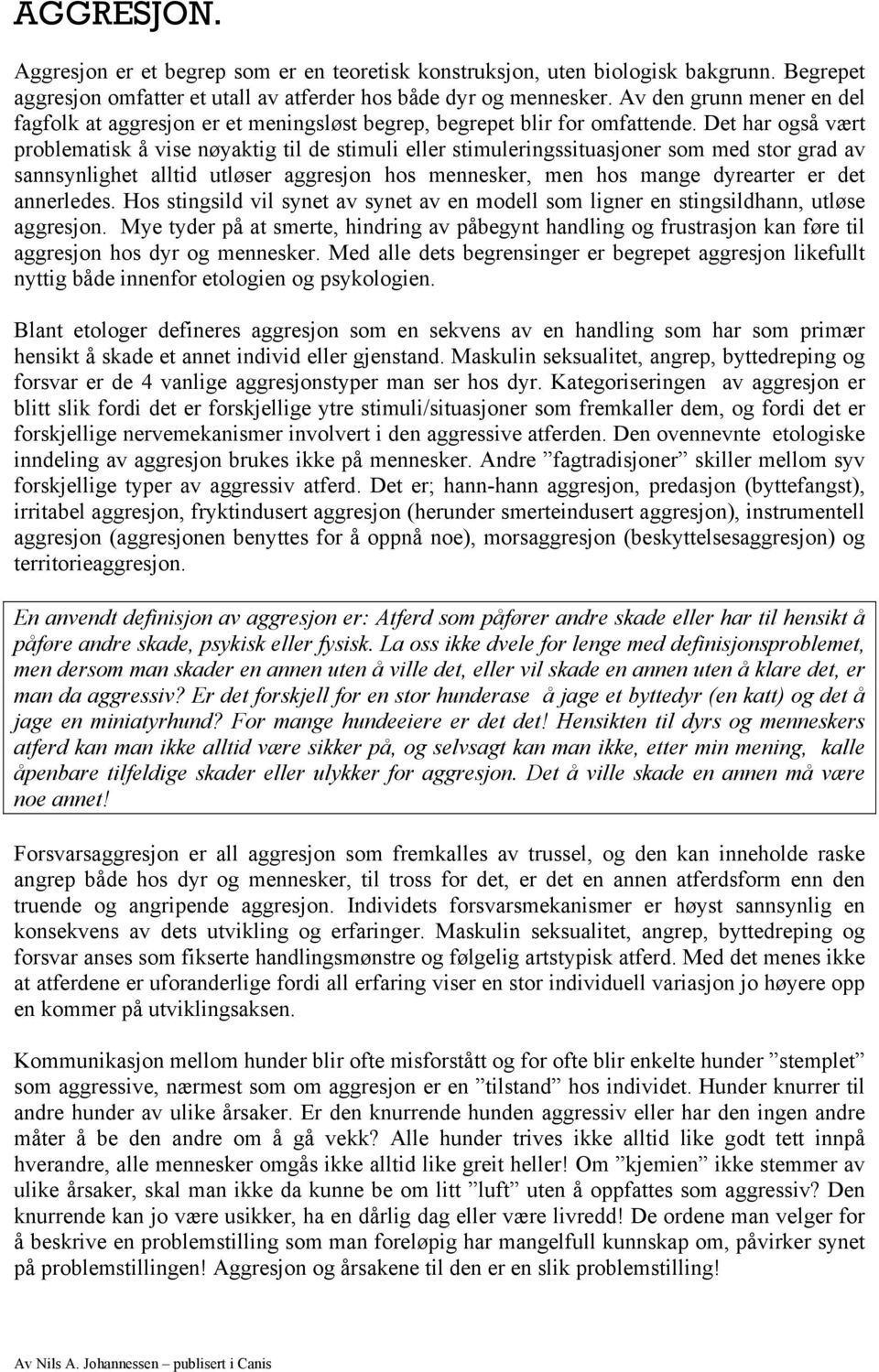 Det har også vært problematisk å vise nøyaktig til de stimuli eller stimuleringssituasjoner som med stor grad av sannsynlighet alltid utløser aggresjon hos mennesker, men hos mange dyrearter er det