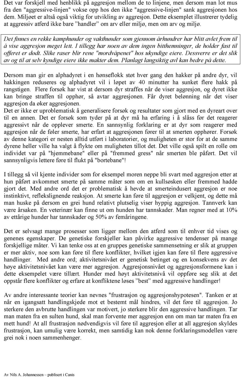 Det finnes en rekke kamphunder og vakthunder som gjennom århundrer har blitt avlet frem til å vise aggresjon meget lett.