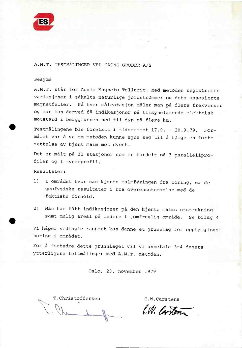 Testmålingene ble foretatt i tidsrommet 17.9. - 20.9.79. Formålet var å se om metoden kunne egne seg til å følge en fortsettelse av kjent malm mot dynet.