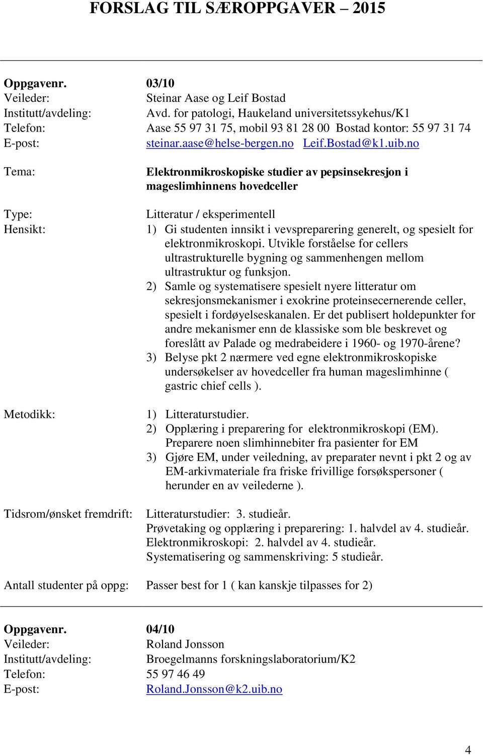 no Elektronmikroskopiske studier av pepsinsekresjon i mageslimhinnens hovedceller Litteratur / eksperimentell 1) Gi studenten innsikt i vevspreparering generelt, og spesielt for elektronmikroskopi.