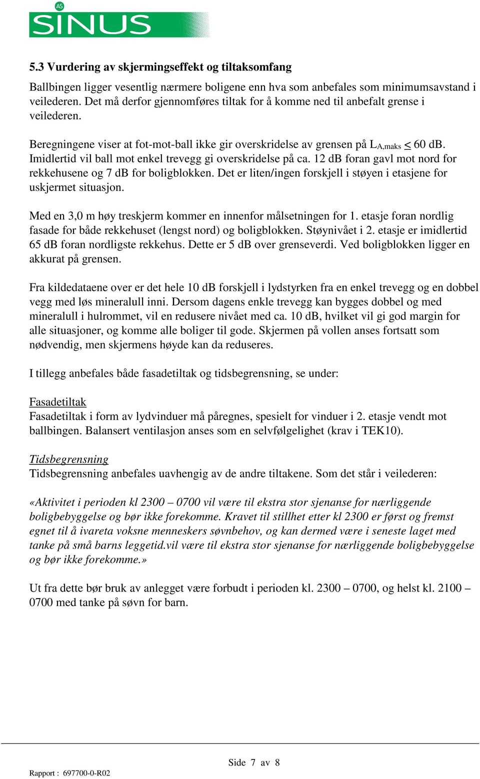 Imidlertid vil ball mot enkel trevegg gi overskridelse på ca. 12 db foran gavl mot nord for rekkehusene og 7 db for boligblokken.