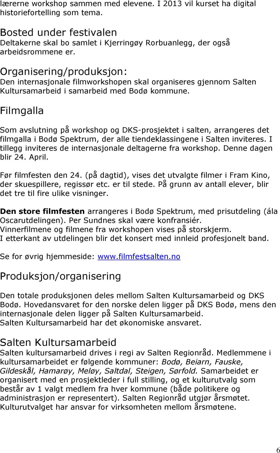 Filmgalla Som avslutning på workshop og DKS-prosjektet i salten, arrangeres det filmgalla i Bodø Spektrum, der alle tiendeklassingene i Salten inviteres.
