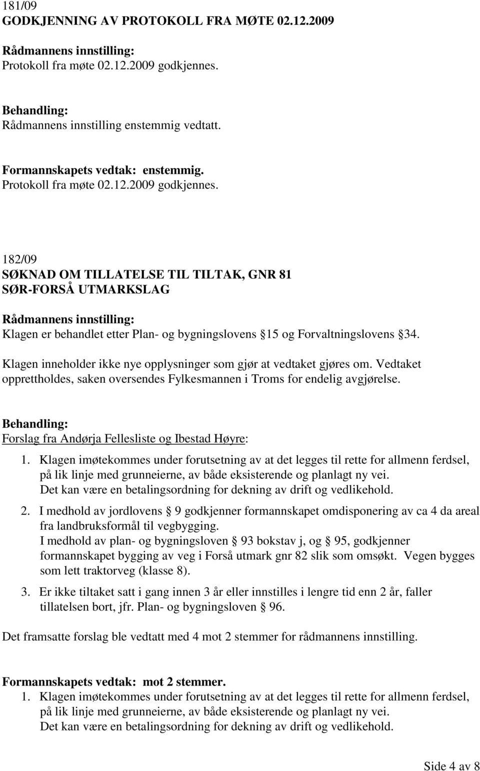 182/09 SØKNAD OM TILLATELSE TIL TILTAK, GNR 81 SØR-FORSÅ UTMARKSLAG Klagen er behandlet etter Plan- og bygningslovens 15 og Forvaltningslovens 34.