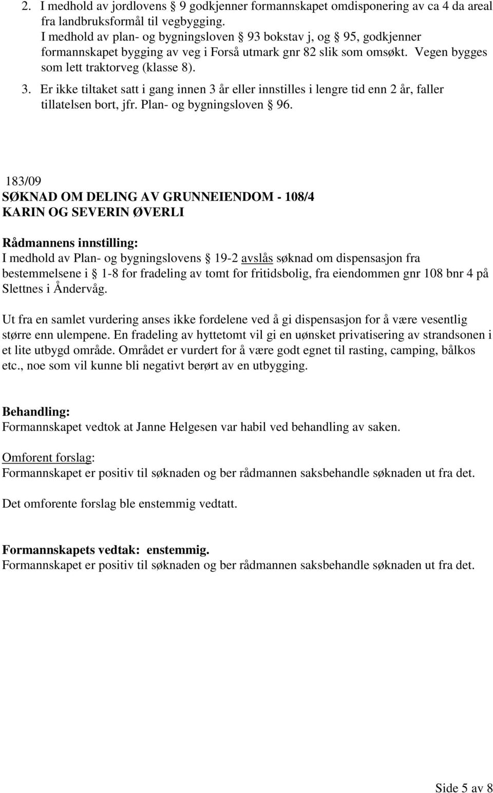 Er ikke tiltaket satt i gang innen 3 år eller innstilles i lengre tid enn 2 år, faller tillatelsen bort, jfr. Plan- og bygningsloven 96.