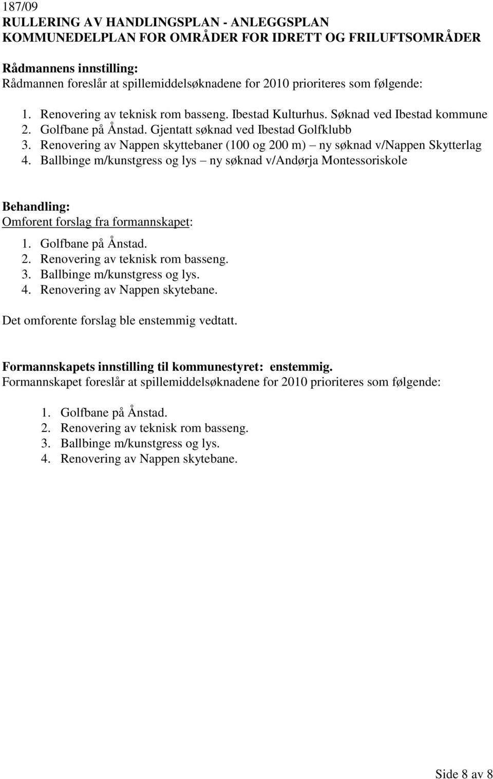 Renovering av Nappen skyttebaner (100 og 200 m) ny søknad v/nappen Skytterlag 4. Ballbinge m/kunstgress og lys ny søknad v/andørja Montessoriskole Omforent forslag fra formannskapet: 1.