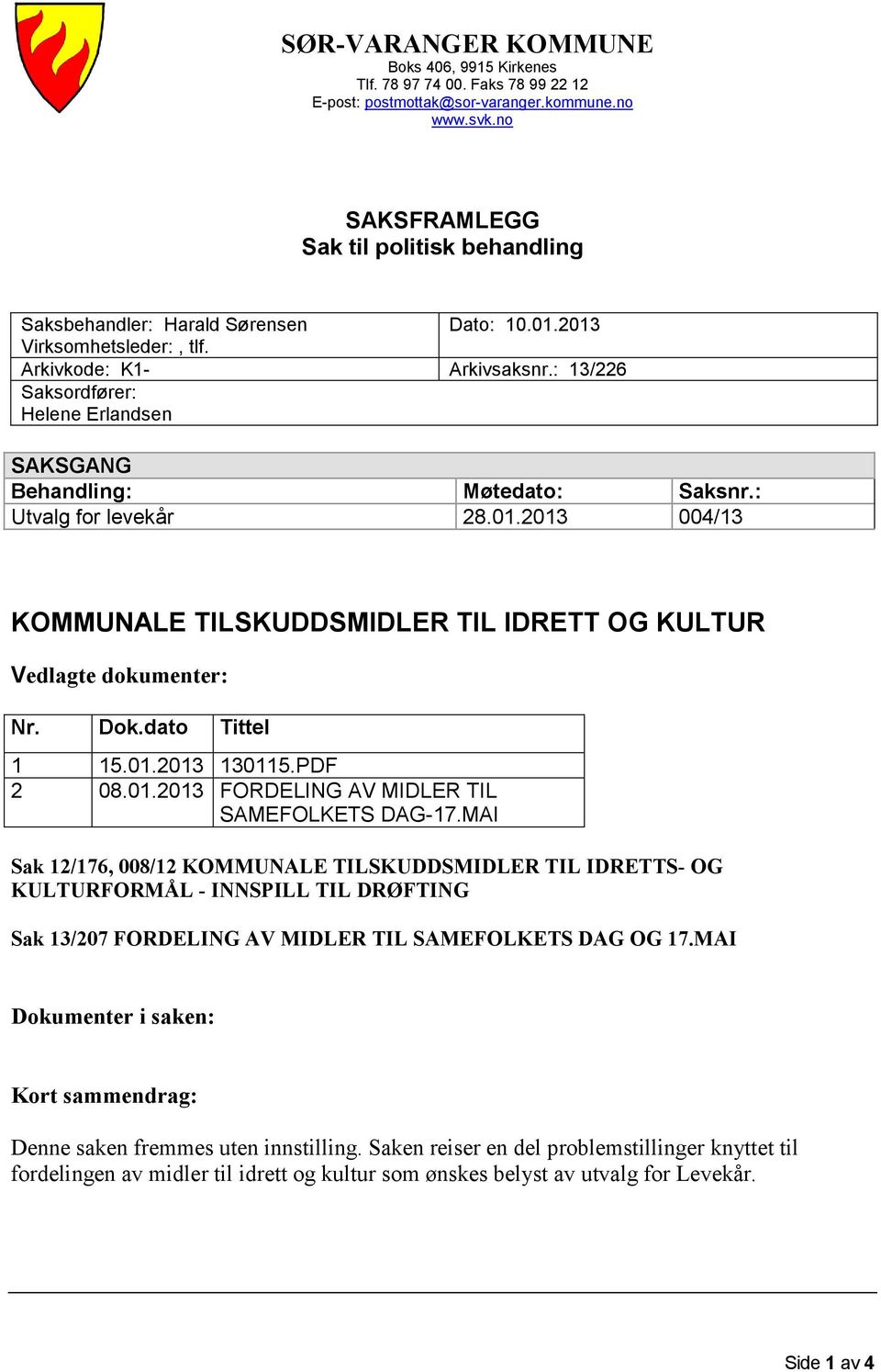 : 13/226 Saksordfører: Helene Erlandsen SAKSGANG Behandling: Møtedato: Saksnr.: Utvalg for levekår 28.01.2013 004/13 KOMMUNALE TILSKUDDSMIDLER TIL IDRETT OG KULTUR Vedlagte dokumenter: Nr. Dok.