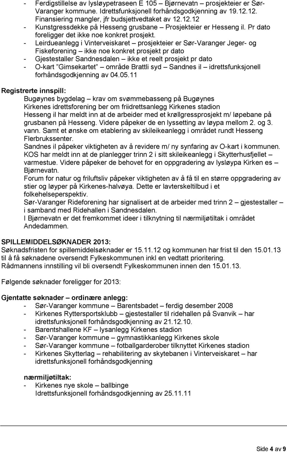 - Leirdueanlegg i Vinterveiskaret prosjekteier er Sør-Varanger Jeger- og Fiskeforening ikke noe konkret prosjekt pr dato - Gjestestaller Sandnesdalen ikke et reelt prosjekt pr dato - O-kart