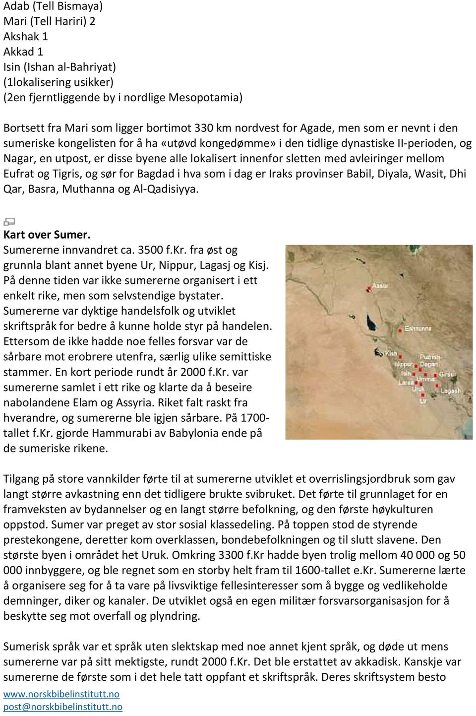 med avleiringer mellom Eufrat og Tigris, og sør for Bagdad i hva som i dag er Iraks provinser Babil, Diyala, Wasit, Dhi Qar, Basra, Muthanna og Al-Qadisiyya. Kart over Sumer. Sumererne innvandret ca.