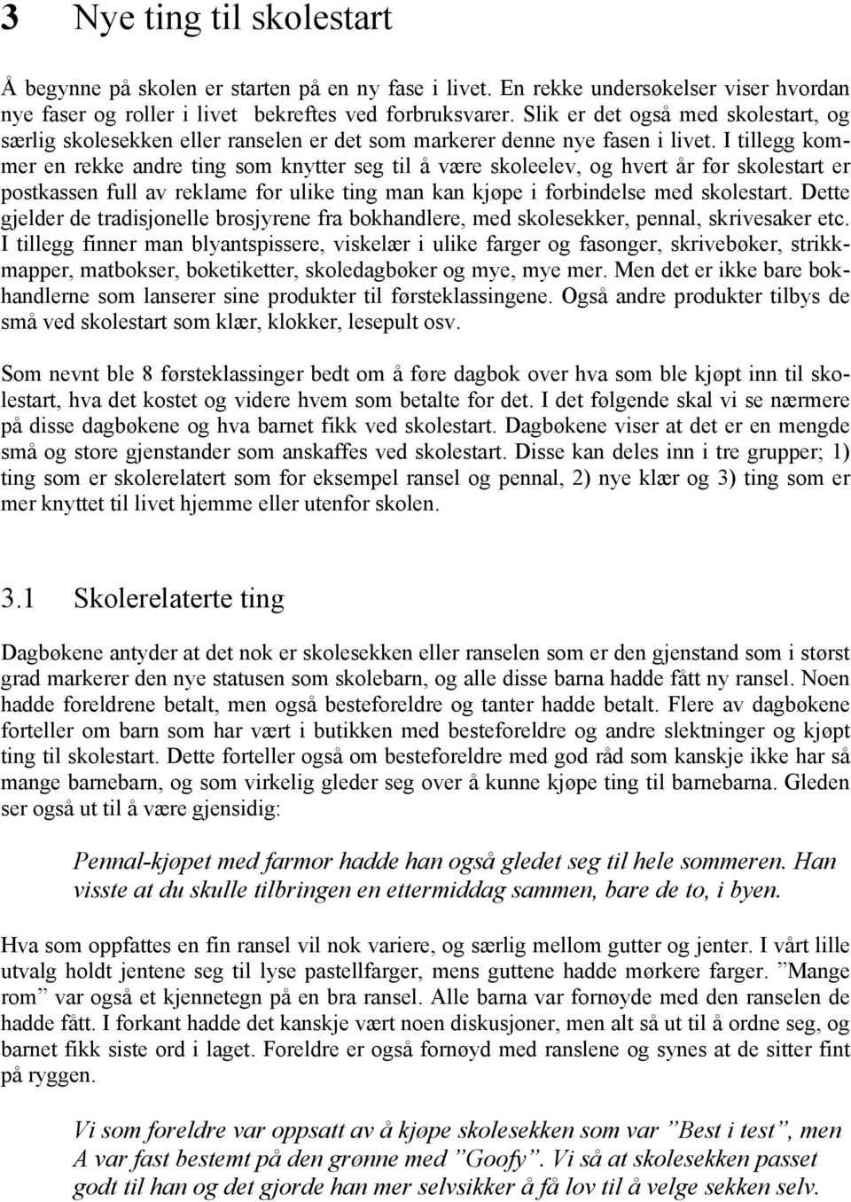 I tillegg kommer en rekke andre ting som knytter seg til å være skoleelev, og hvert år før skolestart er postkassen full av reklame for ulike ting man kan kjøpe i forbindelse med skolestart.