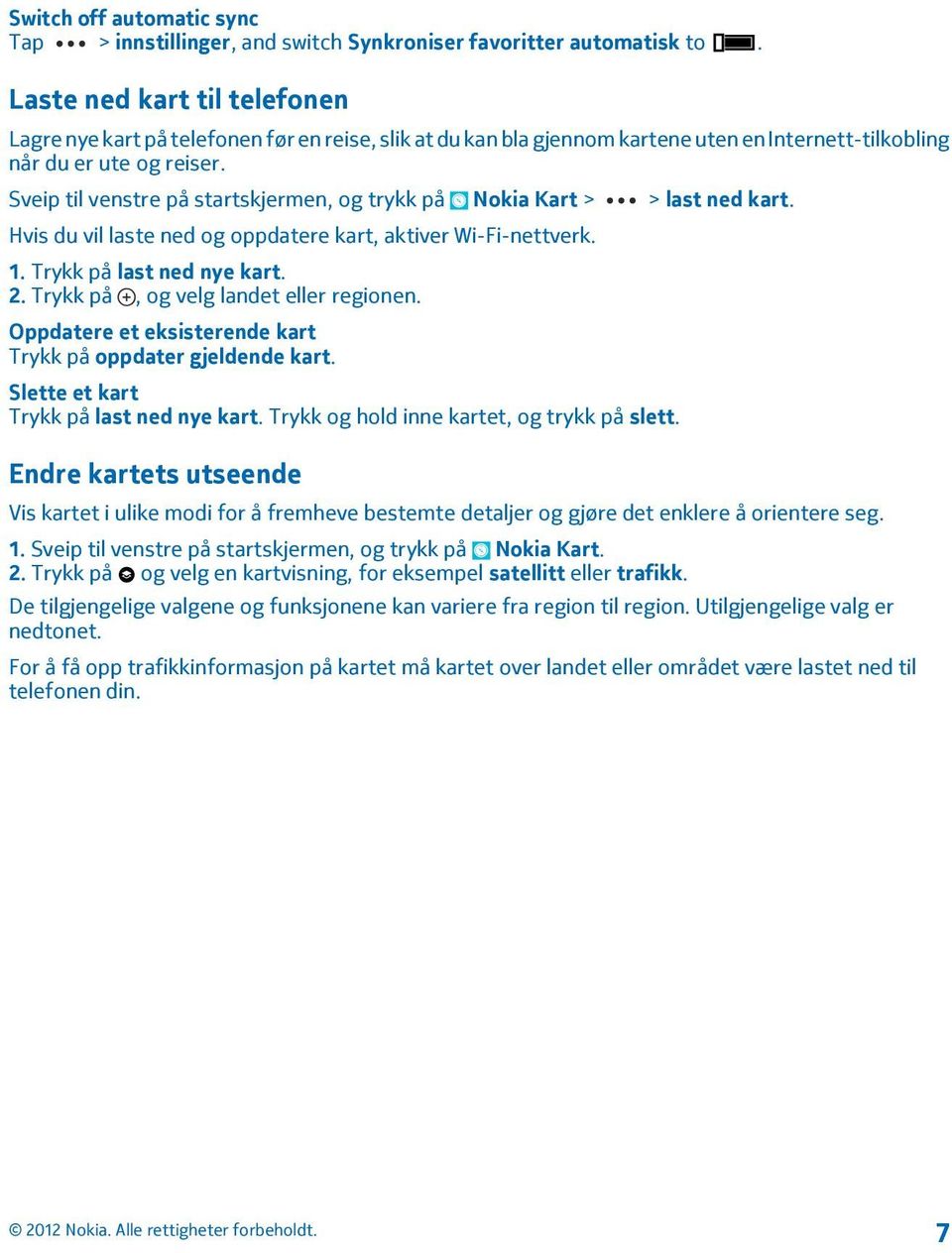 Sveip til venstre på startskjermen, og trykk på Nokia Kart > > last ned kart. Hvis du vil laste ned og oppdatere kart, aktiver Wi-Fi-nettverk. 1. Trykk på last ned nye kart. 2.