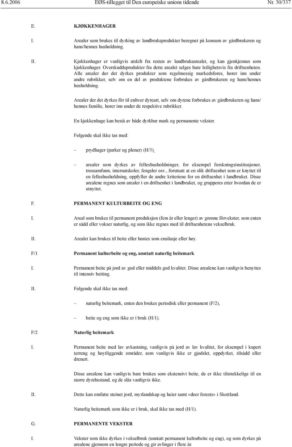 Alle arealer der det dyrkes produkter som regelmessig markedsføres, hører inn under andre rubrikker, selv om en del av produktene forbrukes av gårdbrukeren og hans/hennes husholdning.