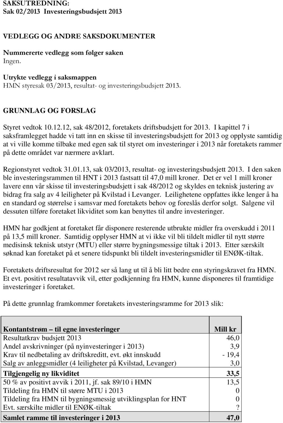 I kapittel 7 i saksframlegget hadde vi tatt inn en skisse til investeringsbudsjett for 2013 og opplyste samtidig at vi ville komme tilbake med egen sak til styret om investeringer i 2013 når