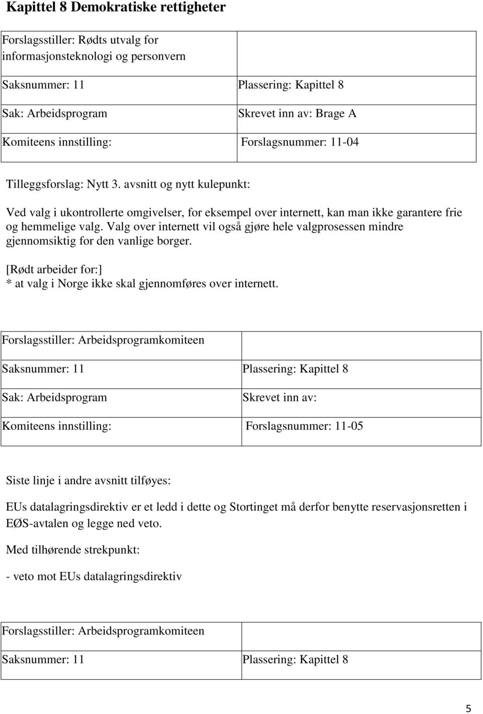 Valg over internett vil også gjøre hele valgprosessen mindre gjennomsiktig for den vanlige borger. [Rødt arbeider for:] * at valg i Norge ikke skal gjennomføres over internett.