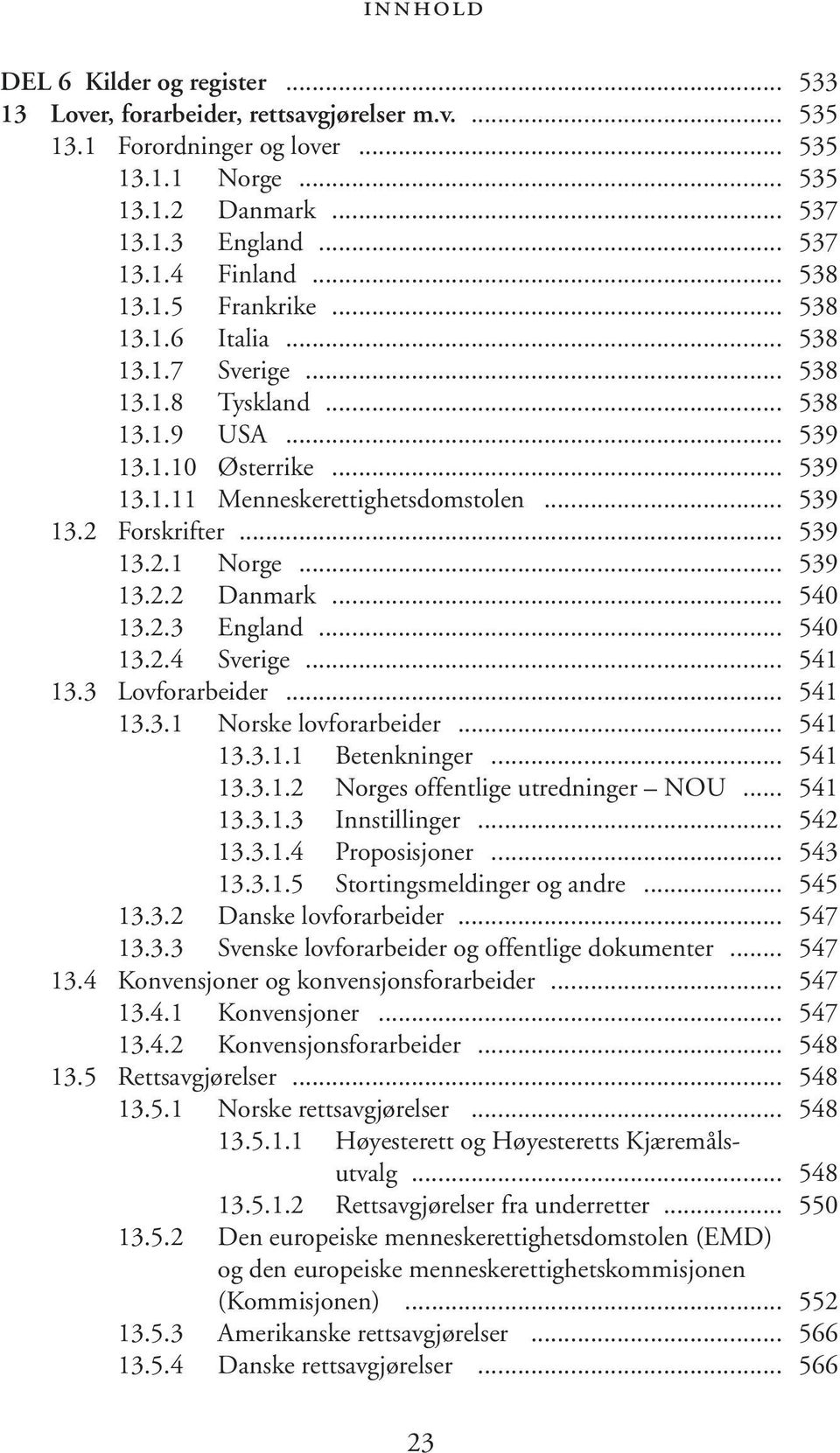 .. 539 13.2.1 Norge... 539 13.2.2 Danmark... 540 13.2.3 England... 540 13.2.4 Sverige... 541 13.3 Lovforarbeider... 541 13.3.1 Norske lovforarbeider... 541 13.3.1.1 Betenkninger... 541 13.3.1.2 Norges offentlige utredninger NOU.