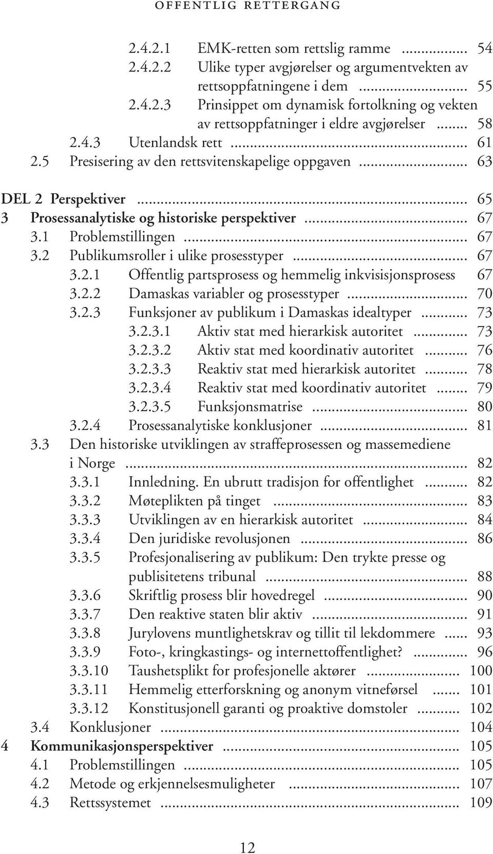 1 Problemstillingen... 67 3.2 Publikumsroller i ulike prosesstyper... 67 3.2.1 Offentlig partsprosess og hemmelig inkvisisjonsprosess 67 3.2.2 Damaskas variabler og prosesstyper... 70 3.2.3 Funksjoner av publikum i Damaskas idealtyper.