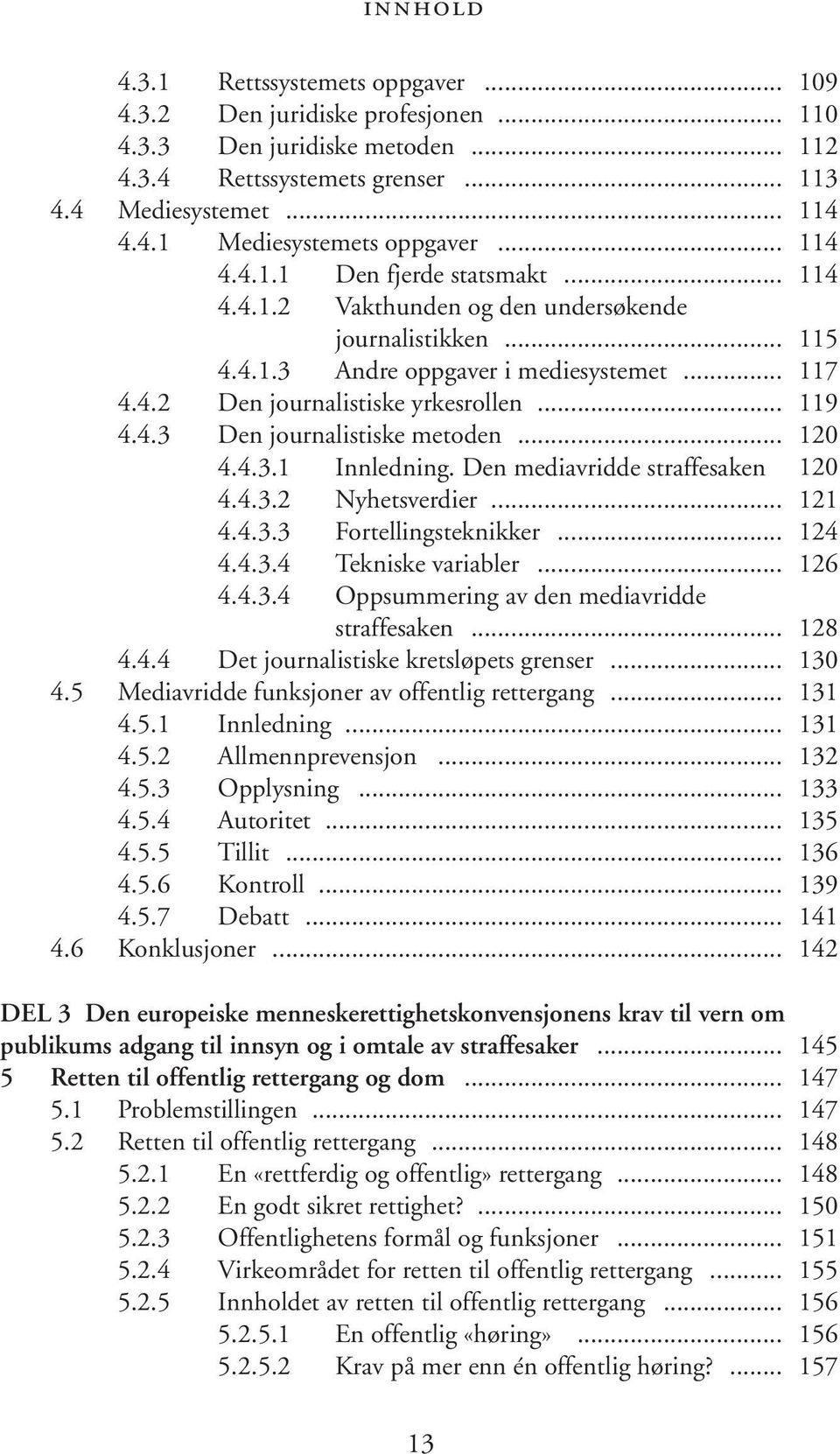 .. 120 4.4.3.1 Innledning. Den mediavridde straffesaken 120 4.4.3.2 Nyhetsverdier... 121 4.4.3.3 Fortellingsteknikker... 124 4.4.3.4 Tekniske variabler... 126 4.4.3.4 Oppsummering av den mediavridde straffesaken.