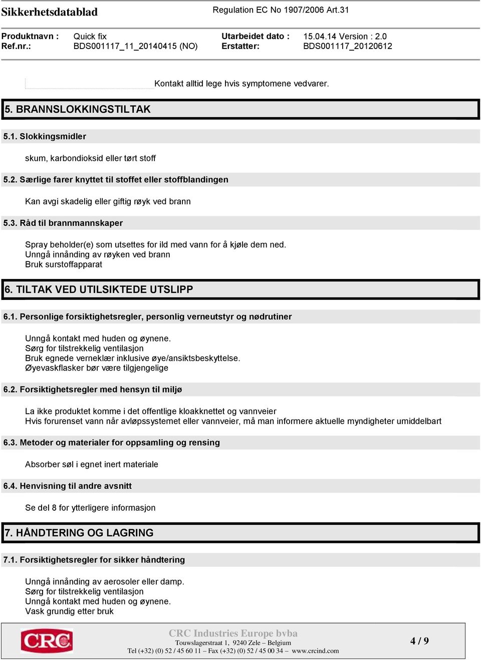 Unngå innånding av røyken ved brann Bruk surstoffapparat 6. TILTAK VED UTILSIKTEDE UTSLIPP 6.1. Personlige forsiktighetsregler, personlig verneutstyr og nødrutiner Unngå kontakt med huden og øynene.