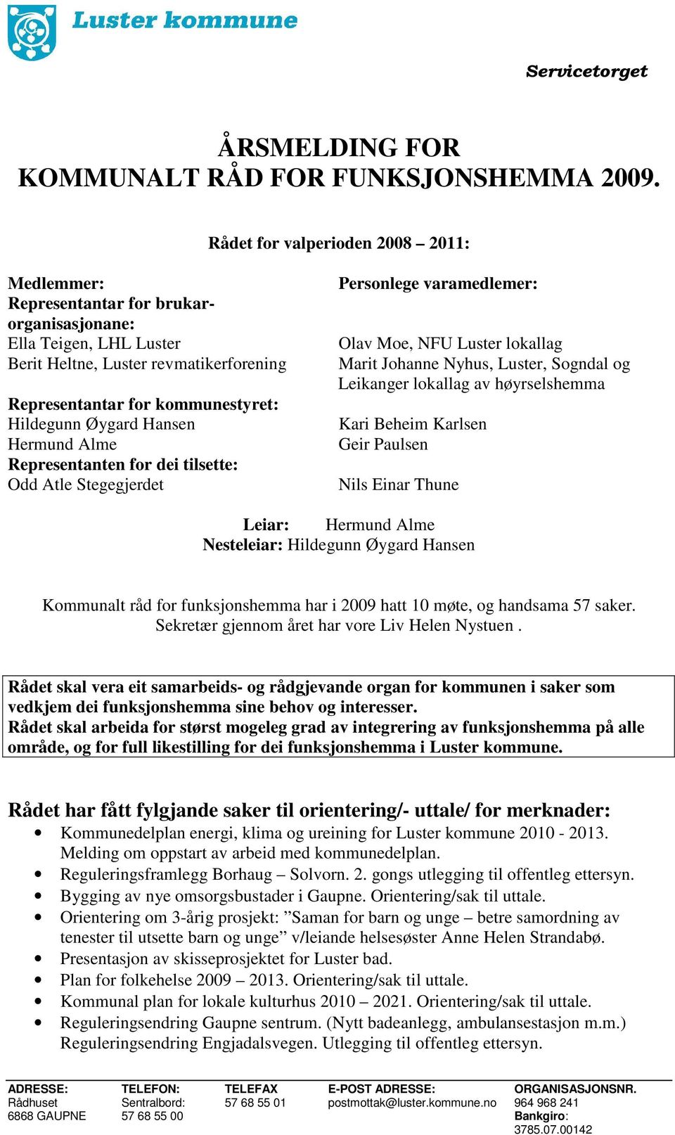 Øygard Hansen Hermund Alme Representanten for dei tilsette: Odd Atle Stegegjerdet Personlege varamedlemer: Olav Moe, NFU Luster lokallag Marit Johanne Nyhus, Luster, Sogndal og Leikanger lokallag av