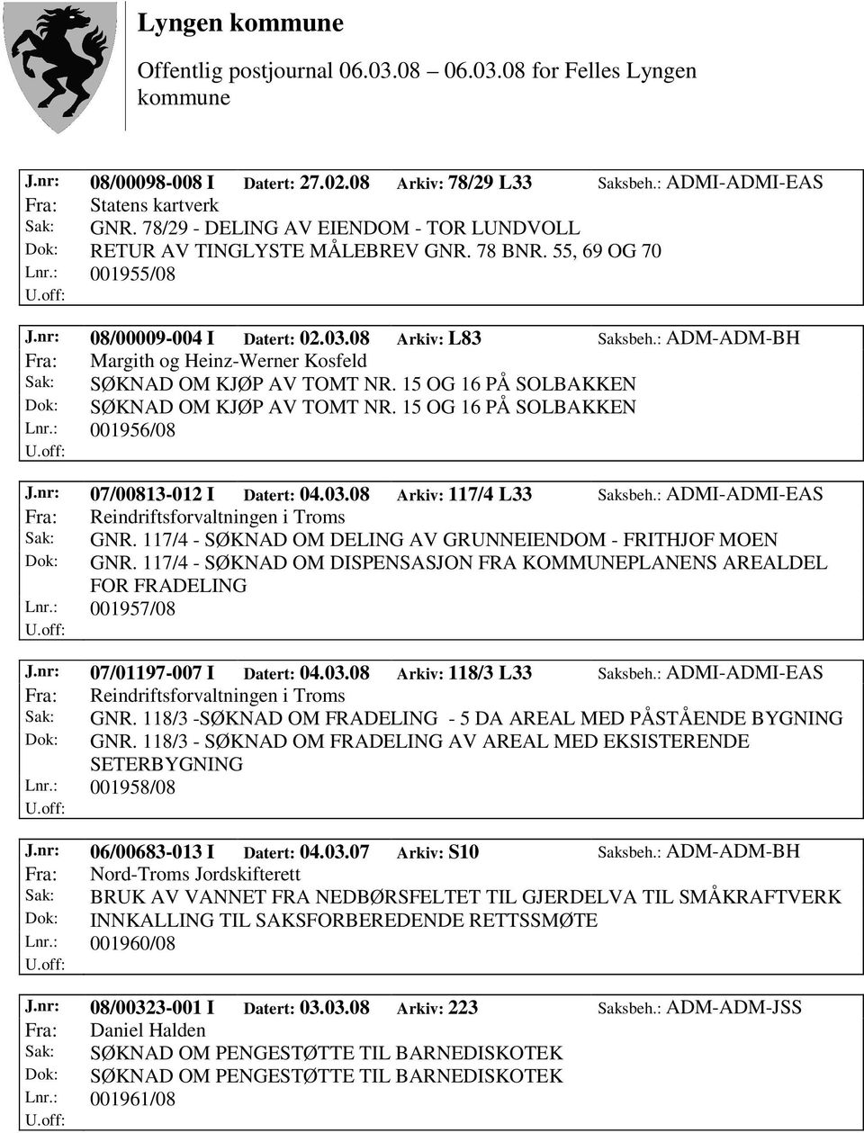 15 OG 16 PÅ SOLBAKKEN Dok: SØKNAD OM KJØP AV TOMT NR. 15 OG 16 PÅ SOLBAKKEN Lnr.: 001956/08 J.nr: 07/00813-012 I Datert: 04.03.08 Arkiv: 117/4 L33 Saksbeh.