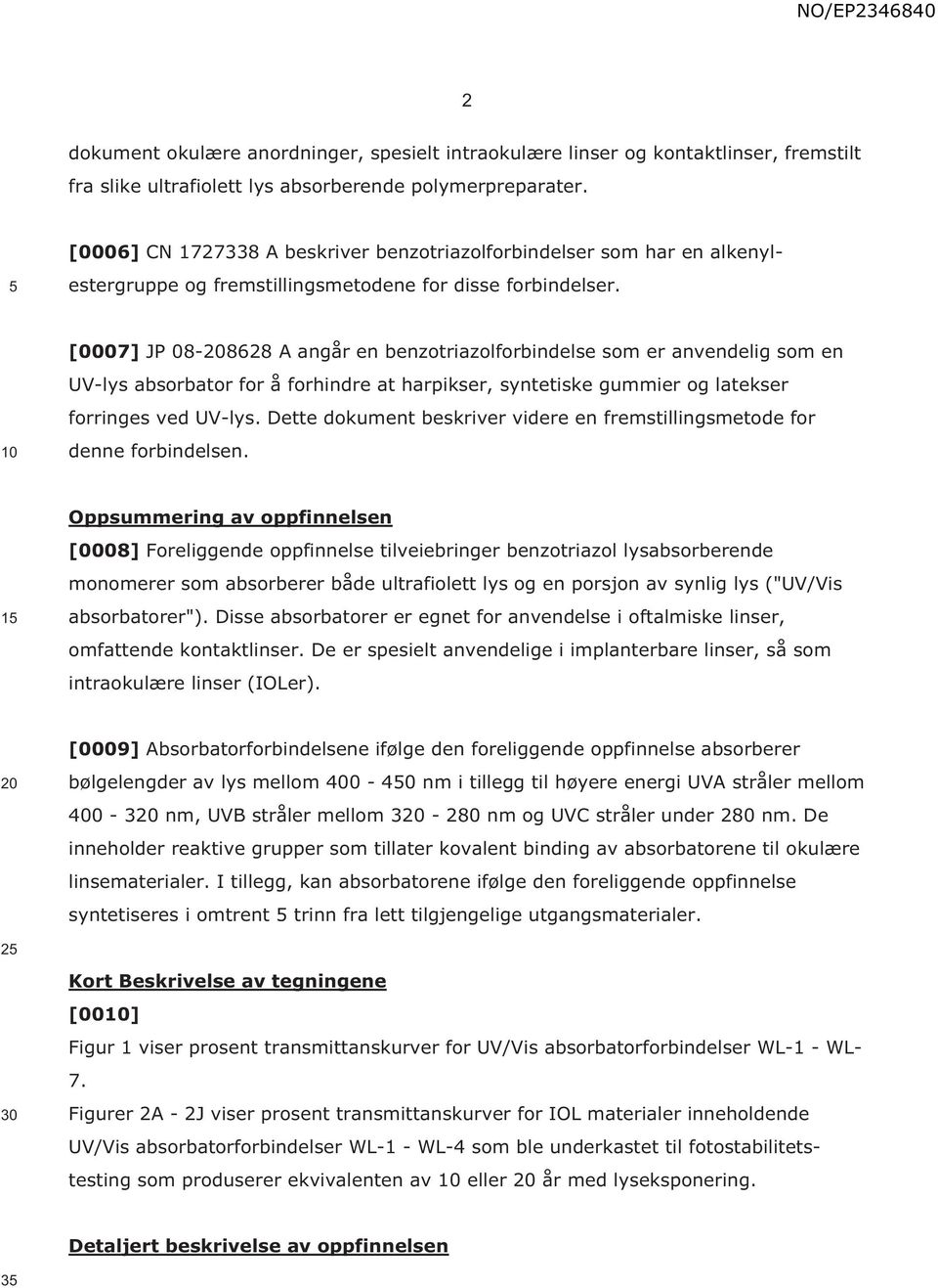 [0007] JP 08-8628 A angår en benzotriazolforbindelse som er anvendelig som en UV-lys absorbator for å forhindre at harpikser, syntetiske gummier og latekser forringes ved UV-lys.